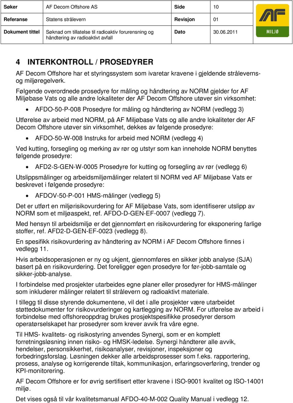 Følgende overordnede prosedyre for måling og håndtering av NORM gjelder for AF Miljøbase Vats og alle andre lokaliteter der AF Decom Offshore utøver sin virksomhet: AFDO-50-P-008 Prosedyre for måling