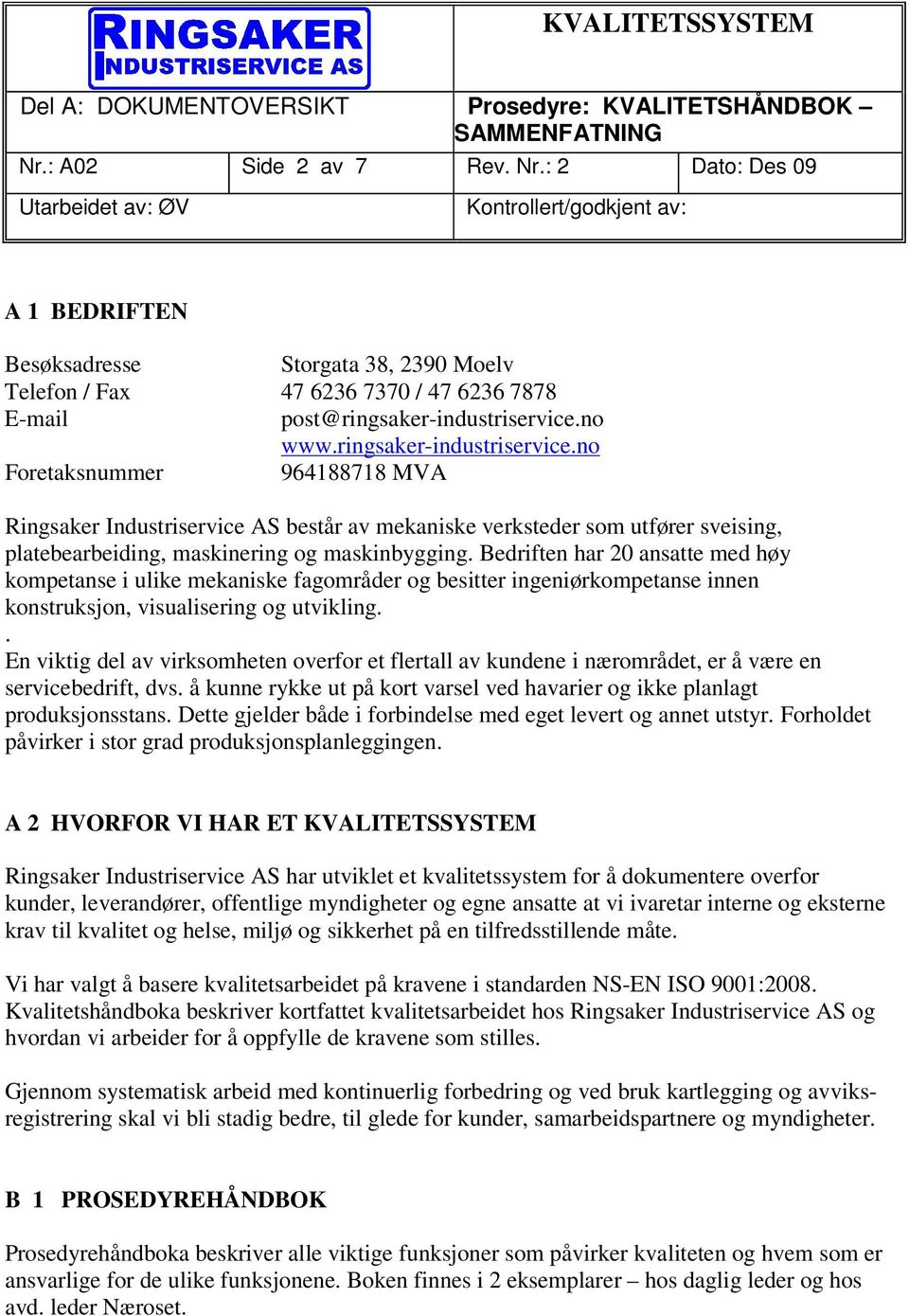 Bedriften har 20 ansatte med høy kompetanse i ulike mekaniske fagområder og besitter ingeniørkompetanse innen konstruksjon, visualisering og utvikling.