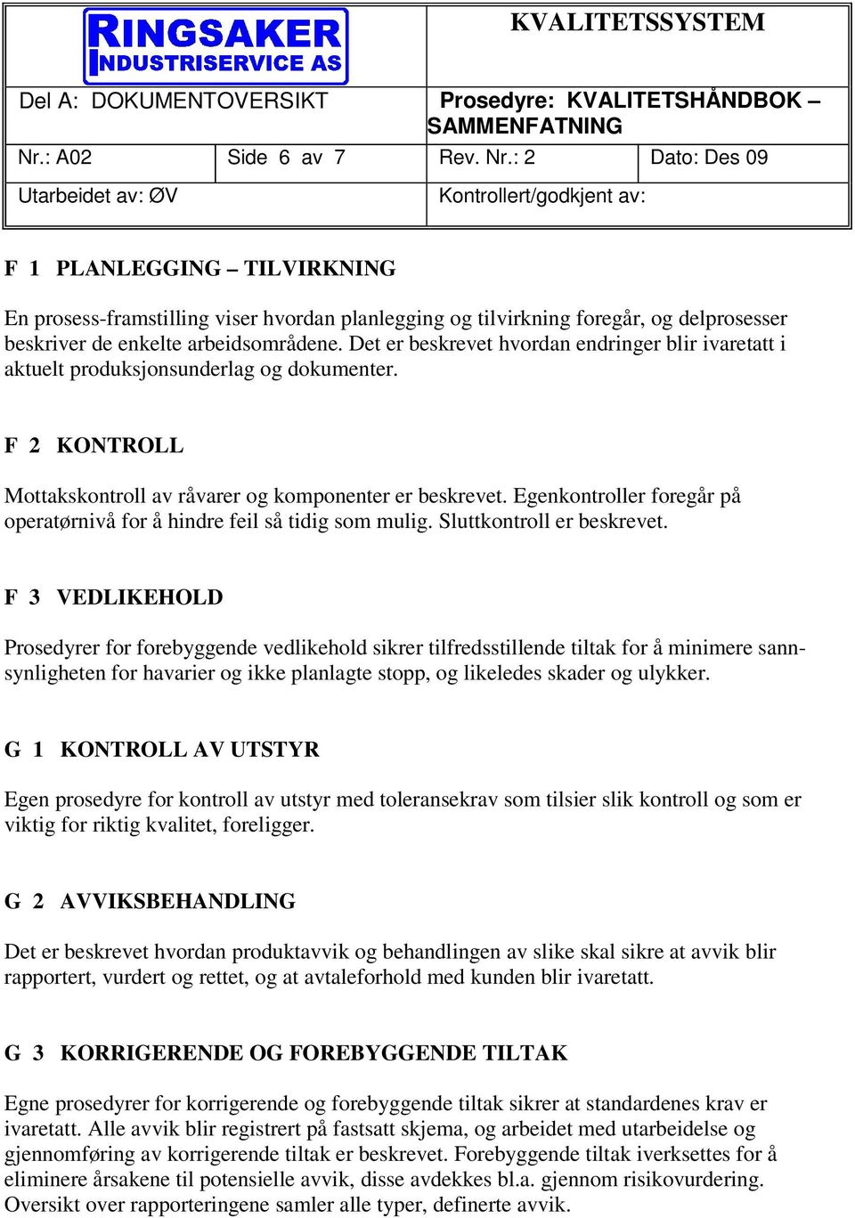 Det er beskrevet hvordan endringer blir ivaretatt i aktuelt produksjonsunderlag og dokumenter. F 2 KONTROLL Mottakskontroll av råvarer og komponenter er beskrevet.