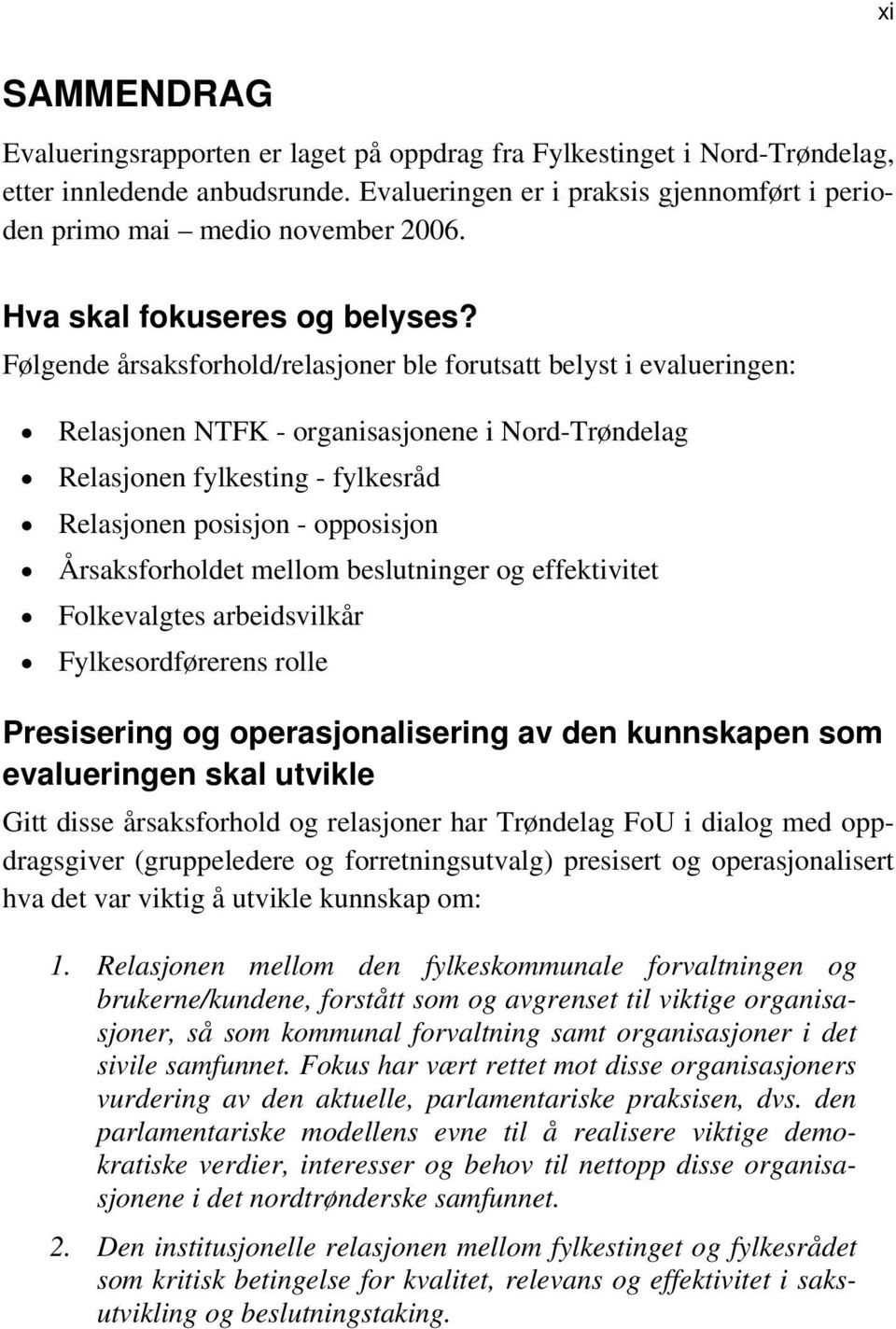 Følgende årsaksforhold/relasjoner ble forutsatt belyst i evalueringen: Relasjonen NTFK - organisasjonene i Nord-Trøndelag Relasjonen fylkesting - fylkesråd Relasjonen posisjon - opposisjon