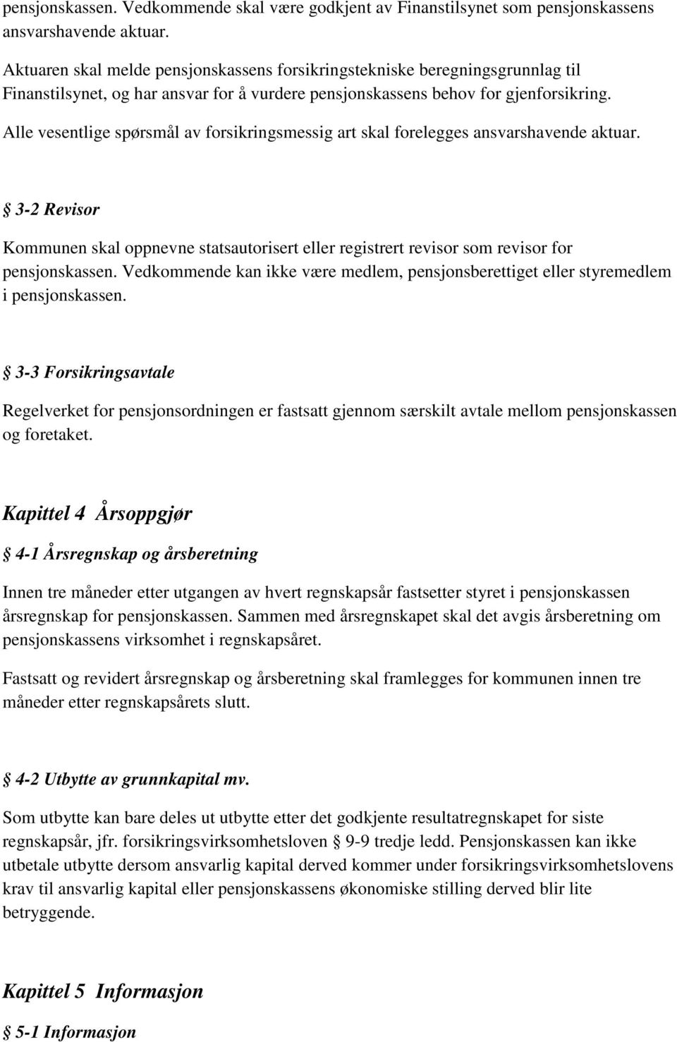 Alle vesentlige spørsmål av forsikringsmessig art skal forelegges ansvarshavende aktuar. 3-2 Revisor Kommunen skal oppnevne statsautorisert eller registrert revisor som revisor for pensjonskassen.