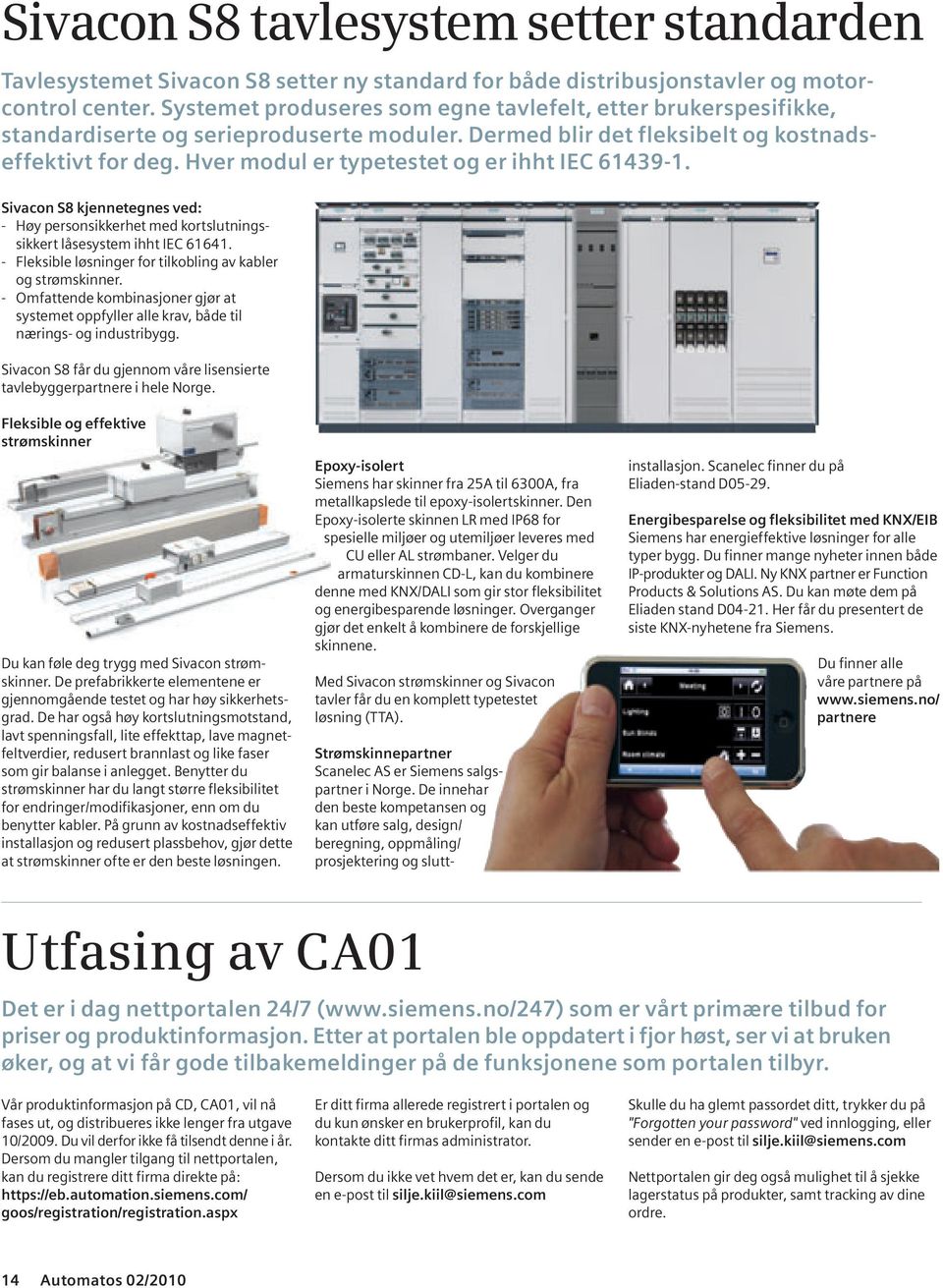 Hver modul er typetestet og er ihht IEC 61439-1. Sivacon S8 kjennetegnes ved: - Høy personsikkerhet med kortslutningssikkert låsesystem ihht IEC 61641.