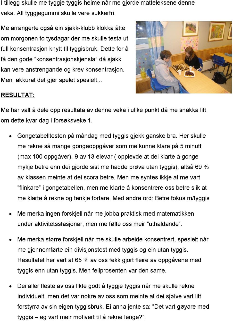 Dette for å få den gode konsentrasjonskjensla då sjakk kan vere anstrengande og krev konsentrasjon. Men akkurat det gjer spelet spesielt.