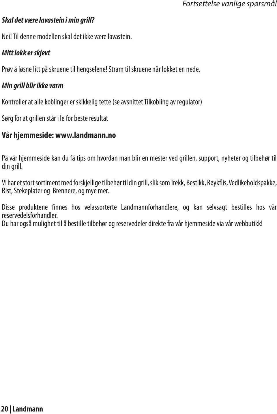 Min grill blir ikke varm Kontroller at alle koblinger er skikkelig tette (se avsnittet Tilkobling av regulator) Sørg for at grillen står i le for beste resultat Vår hjemmeside: www.landmann.