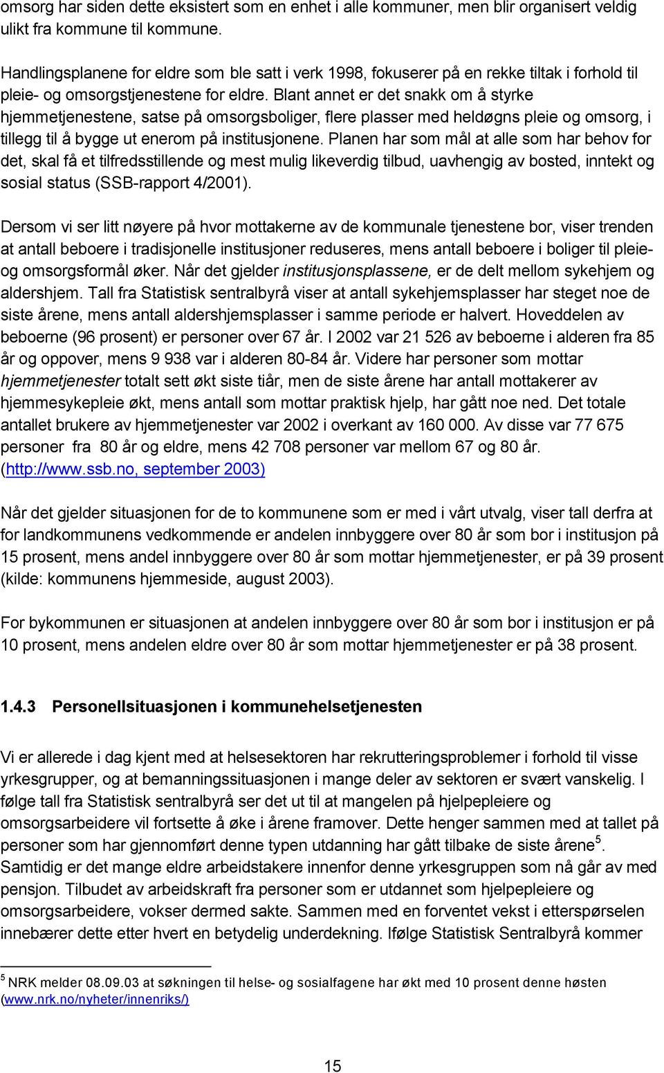 Blant annet er det snakk om å styrke hjemmetjenestene, satse på omsorgsboliger, flere plasser med heldøgns pleie og omsorg, i tillegg til å bygge ut enerom på institusjonene.