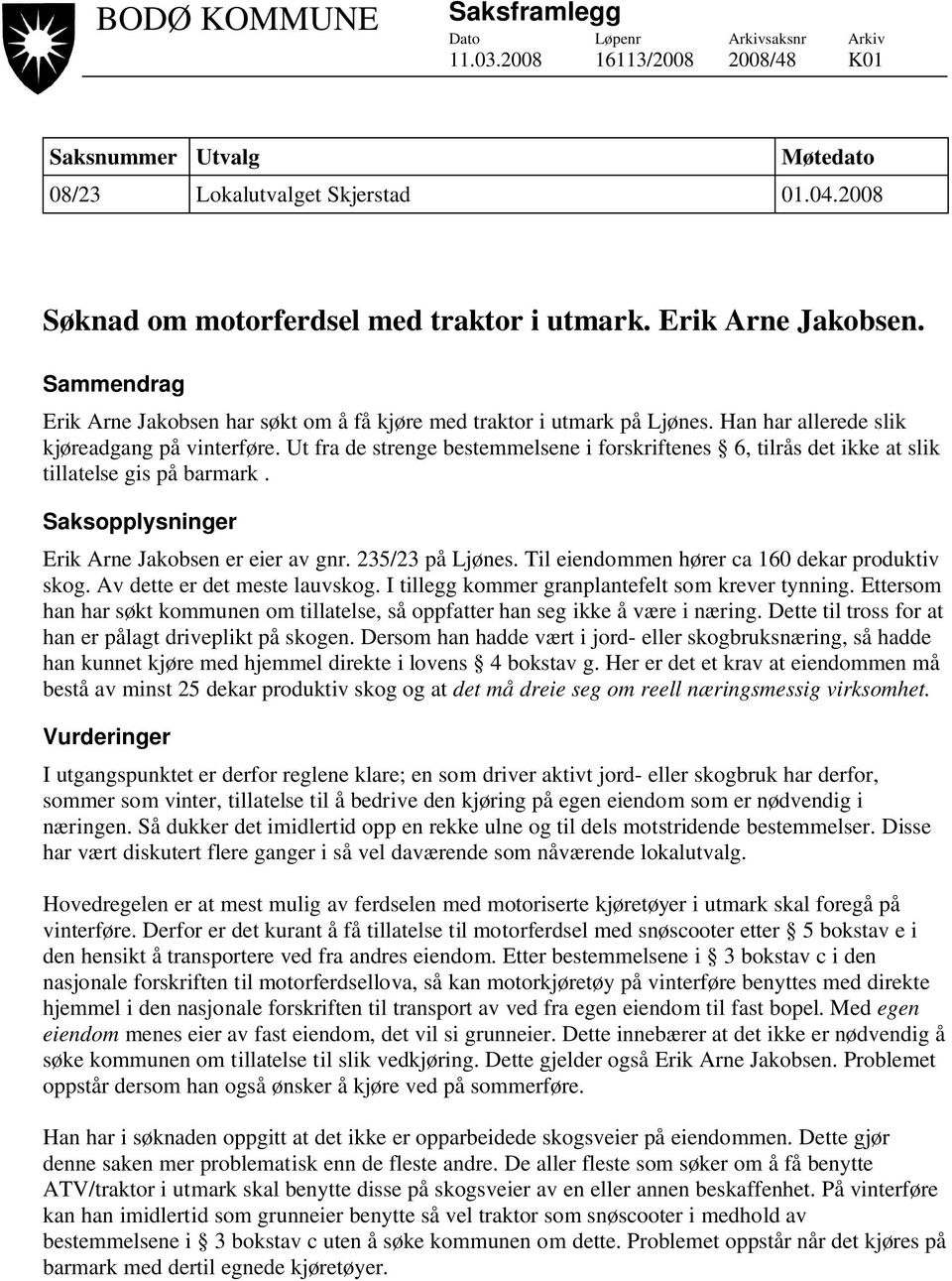 Han har allerede slik kjøreadgang på vinterføre. Ut fra de strenge bestemmelsene i forskriftenes 6, tilrås det ikke at slik tillatelse gis på barmark.