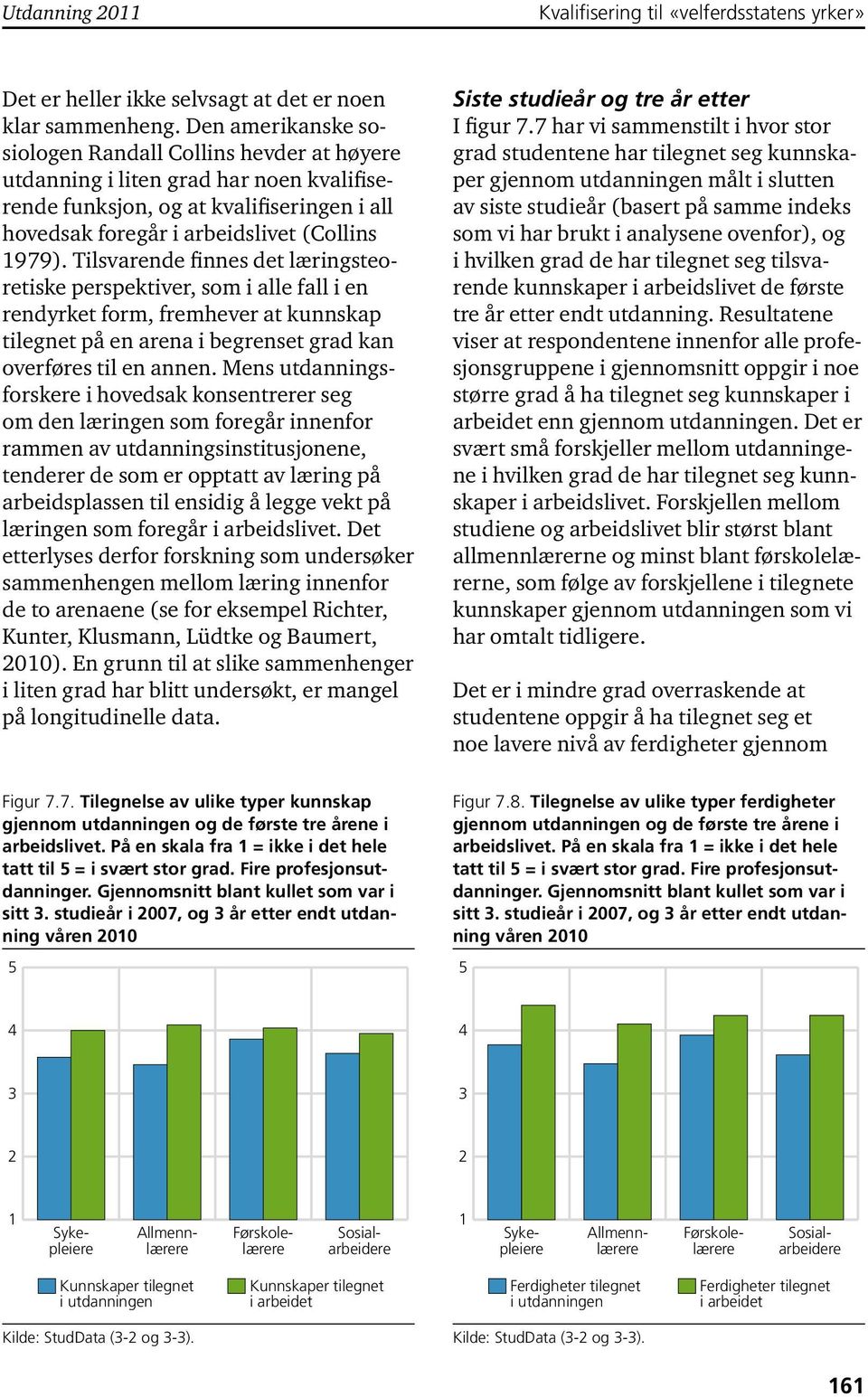 Tilsvarende finnes det læringsteoretiske perspektiver, som i alle fall i en rendyrket form, fremhever at kunnskap tilegnet på en arena i begrenset grad kan overføres til en annen.