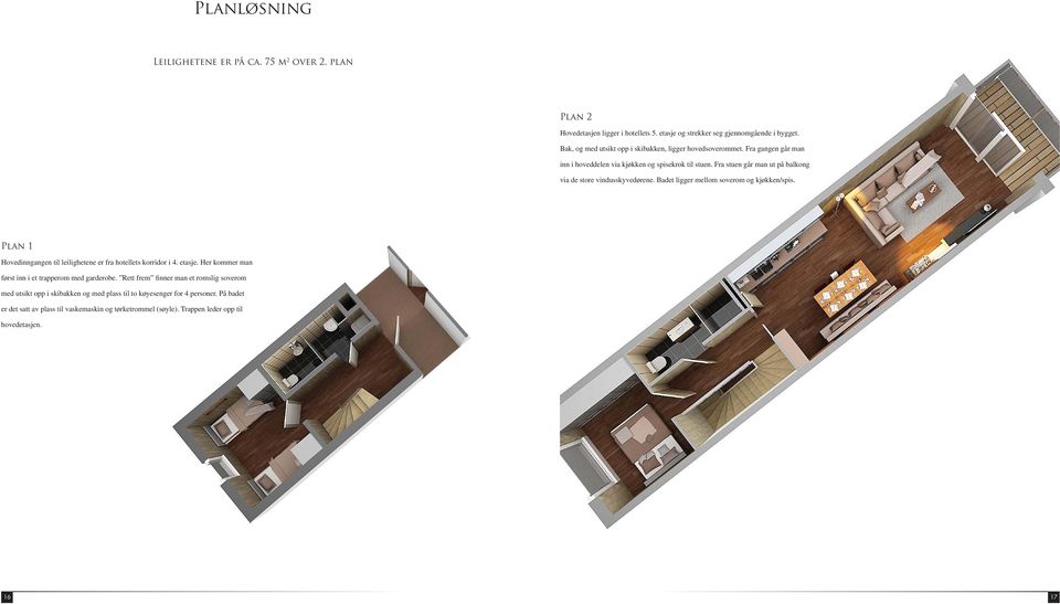 Fra stuen går man ut på balkong via de store vindusskyvedørene. Badet ligger mellom soverom og kjøkken/spis. Plan 1 Hovedinngangen til leilighetene er fra hotellets korridor i 4. etasje.