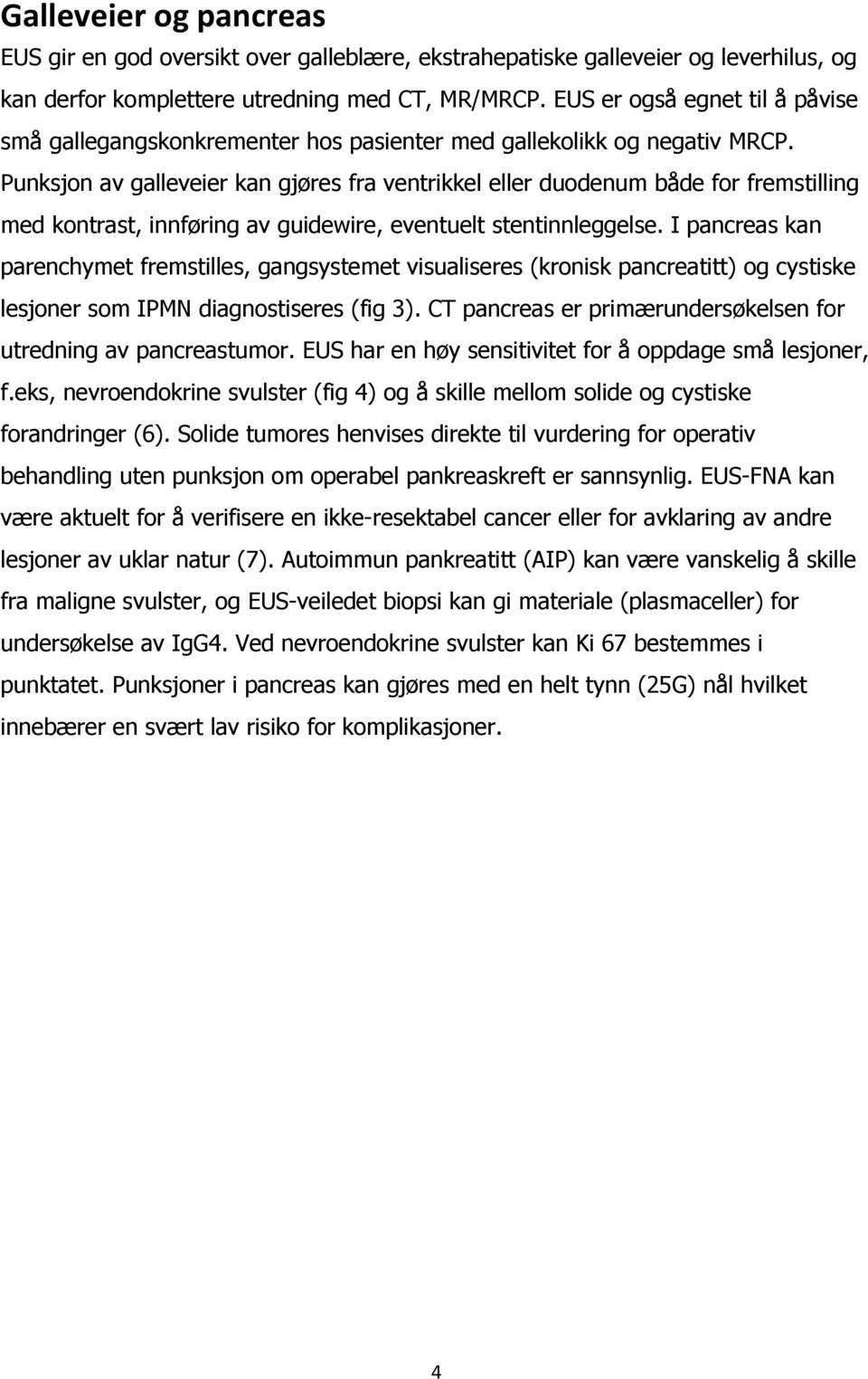 Punksjon av galleveier kan gjøres fra ventrikkel eller duodenum både for fremstilling med kontrast, innføring av guidewire, eventuelt stentinnleggelse.