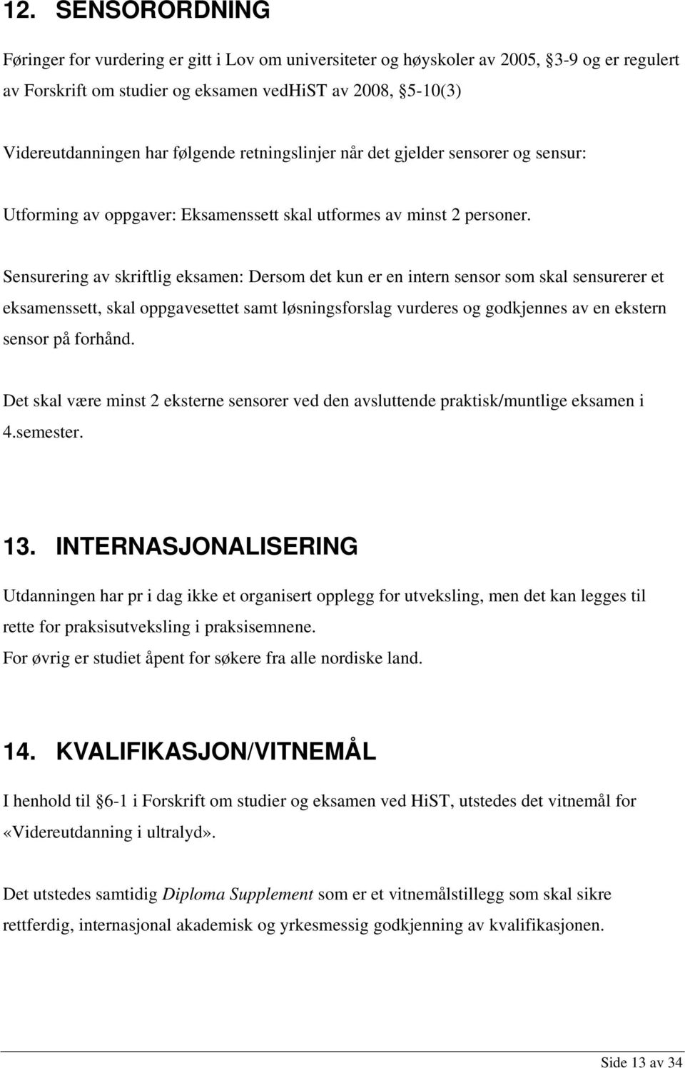 Sensurering av skriftlig eksamen: Dersom det kun er en intern sensor som skal sensurerer et eksamenssett, skal oppgavesettet samt løsningsforslag vurderes og godkjennes av en ekstern sensor på