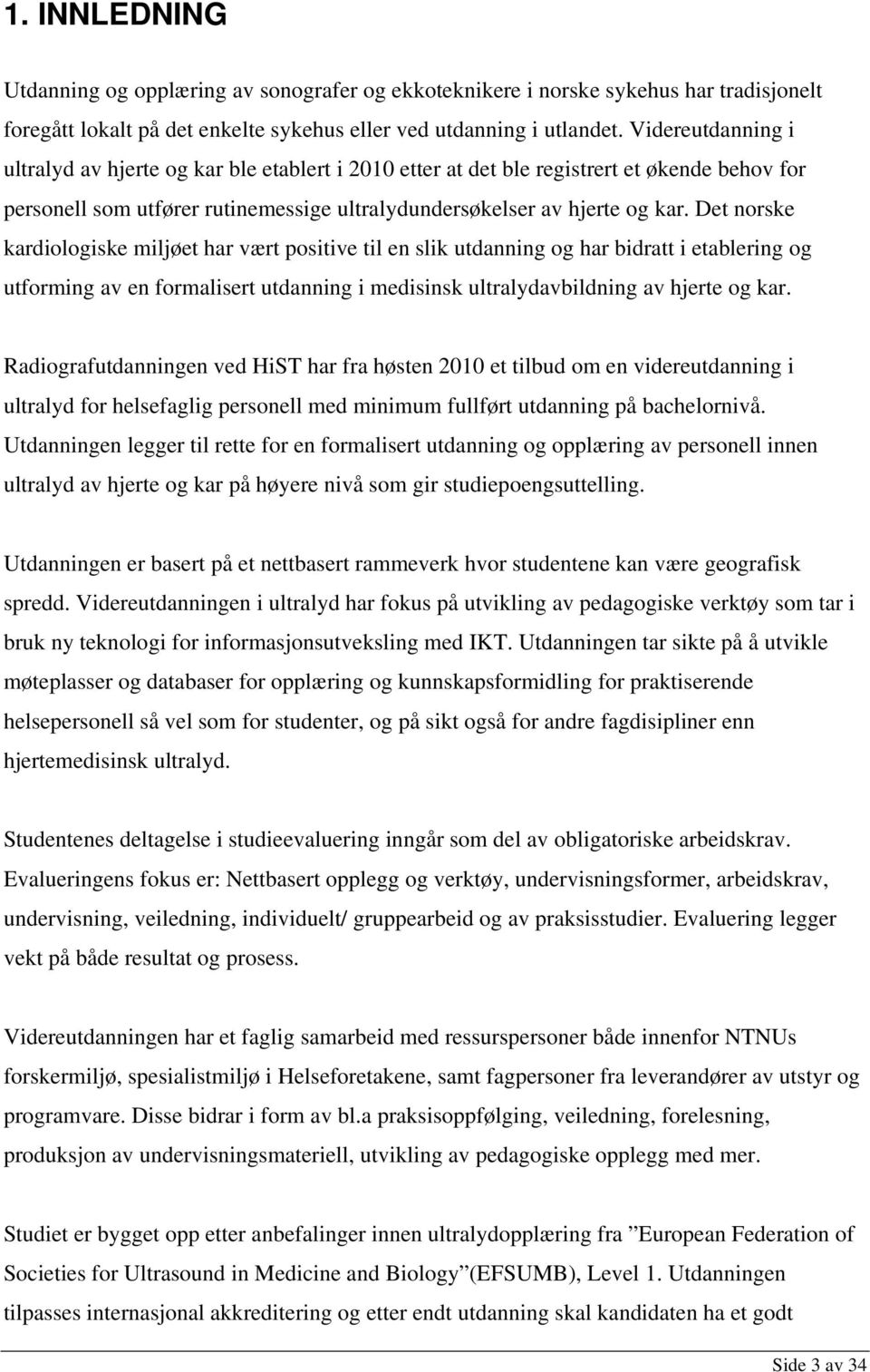 Det norske kardiologiske miljøet har vært positive til en slik utdanning og har bidratt i etablering og utforming av en formalisert utdanning i medisinsk ultralydavbildning av hjerte og kar.