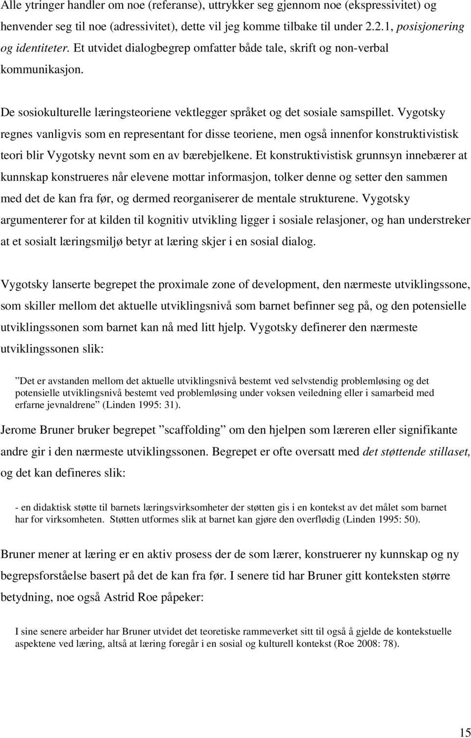 Vygotsky regnes vanligvis som en representant for disse teoriene, men også innenfor konstruktivistisk teori blir Vygotsky nevnt som en av bærebjelkene.