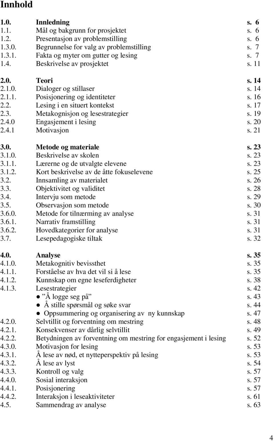 Metakognisjon og lesestrategier s. 19 2.4.0 Engasjement i lesing s. 20 2.4.1 Motivasjon s. 21 3.0. Metode og materiale s. 23 3.1.0. Beskrivelse av skolen s. 23 3.1.1. Lærerne og de utvalgte elevene s.