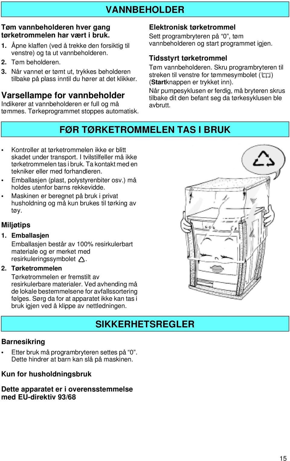 Tørkeprogrammet stoppes automatisk. Elektronisk tørketrommel Sett programbryteren på 0, tøm vannbeholderen og start programmet igjen. Tidsstyrt tørketrommel Tøm vannbeholderen.