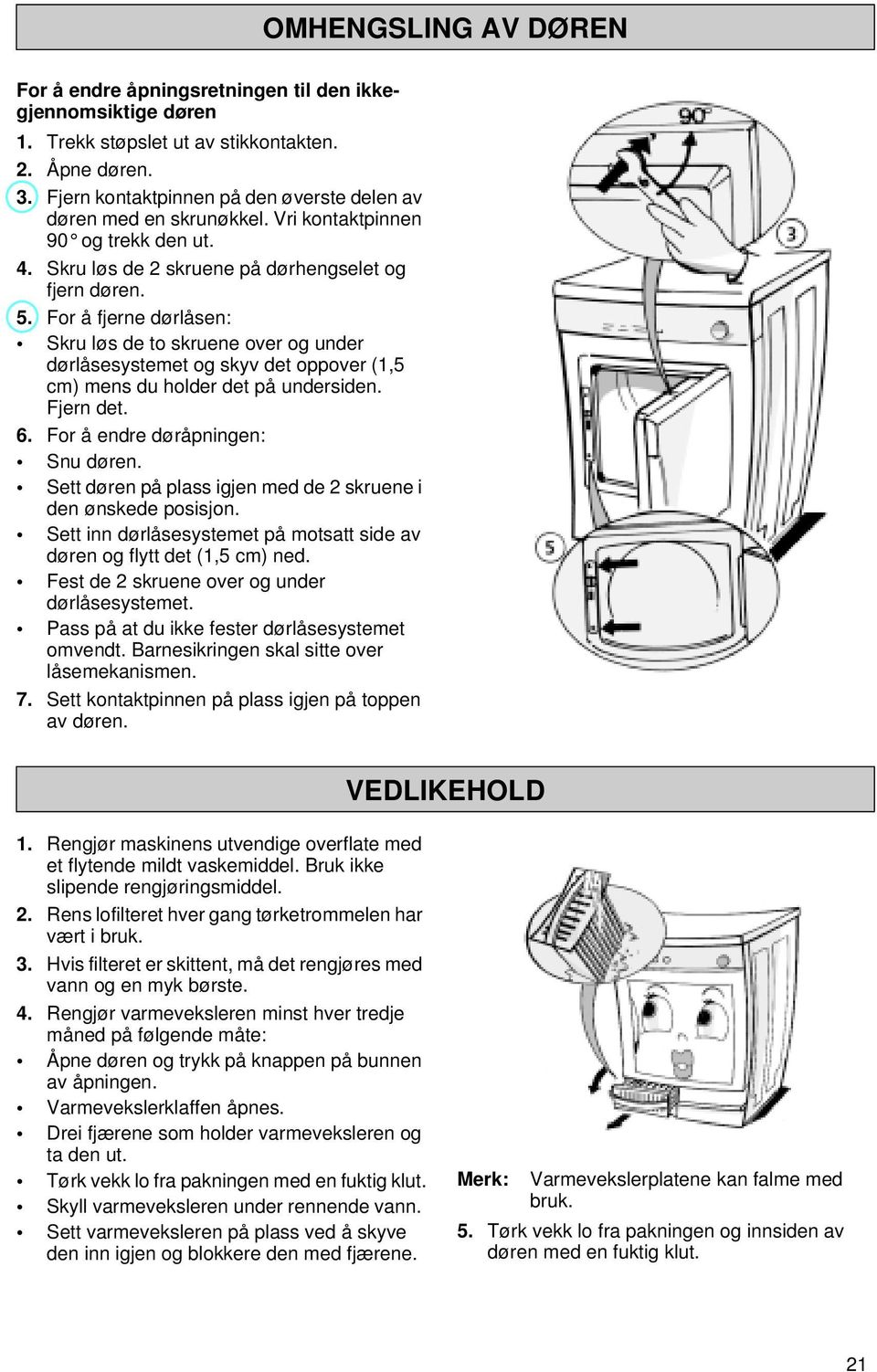 For å fjerne dørlåsen: Skru løs de to skruene over og under dørlåsesystemet og skyv det oppover (1,5 cm) mens du holder det på undersiden. Fjern det. 6. For å endre døråpningen: Snu døren.