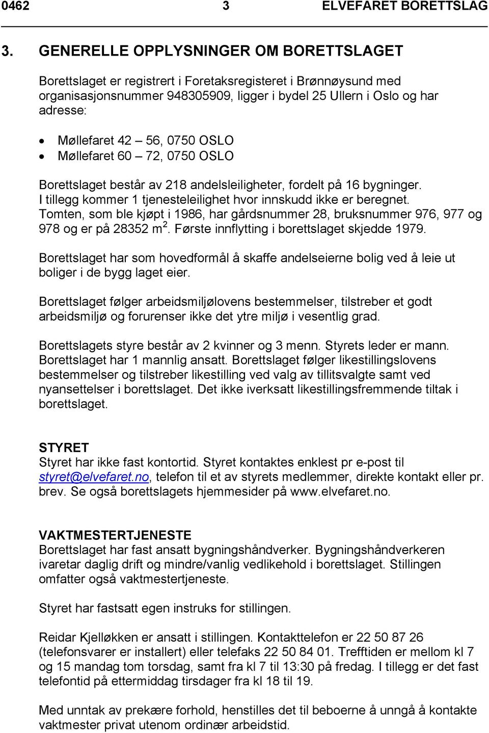 56, 0750 OSLO Møllefaret 60 72, 0750 OSLO Borettslaget består av 218 andelsleiligheter, fordelt på 16 bygninger. I tillegg kommer 1 tjenesteleilighet hvor innskudd ikke er beregnet.