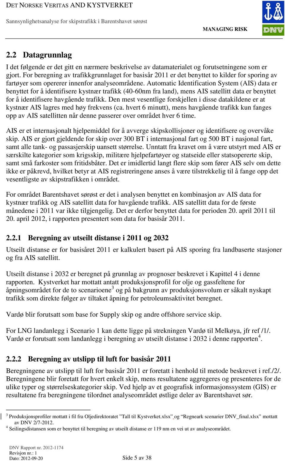 Automatic Identification System (AIS) data er benyttet for å identifisere kystnær trafikk (40-60nm fra land), mens AIS satellitt data er benyttet for å identifisere havgående trafikk.