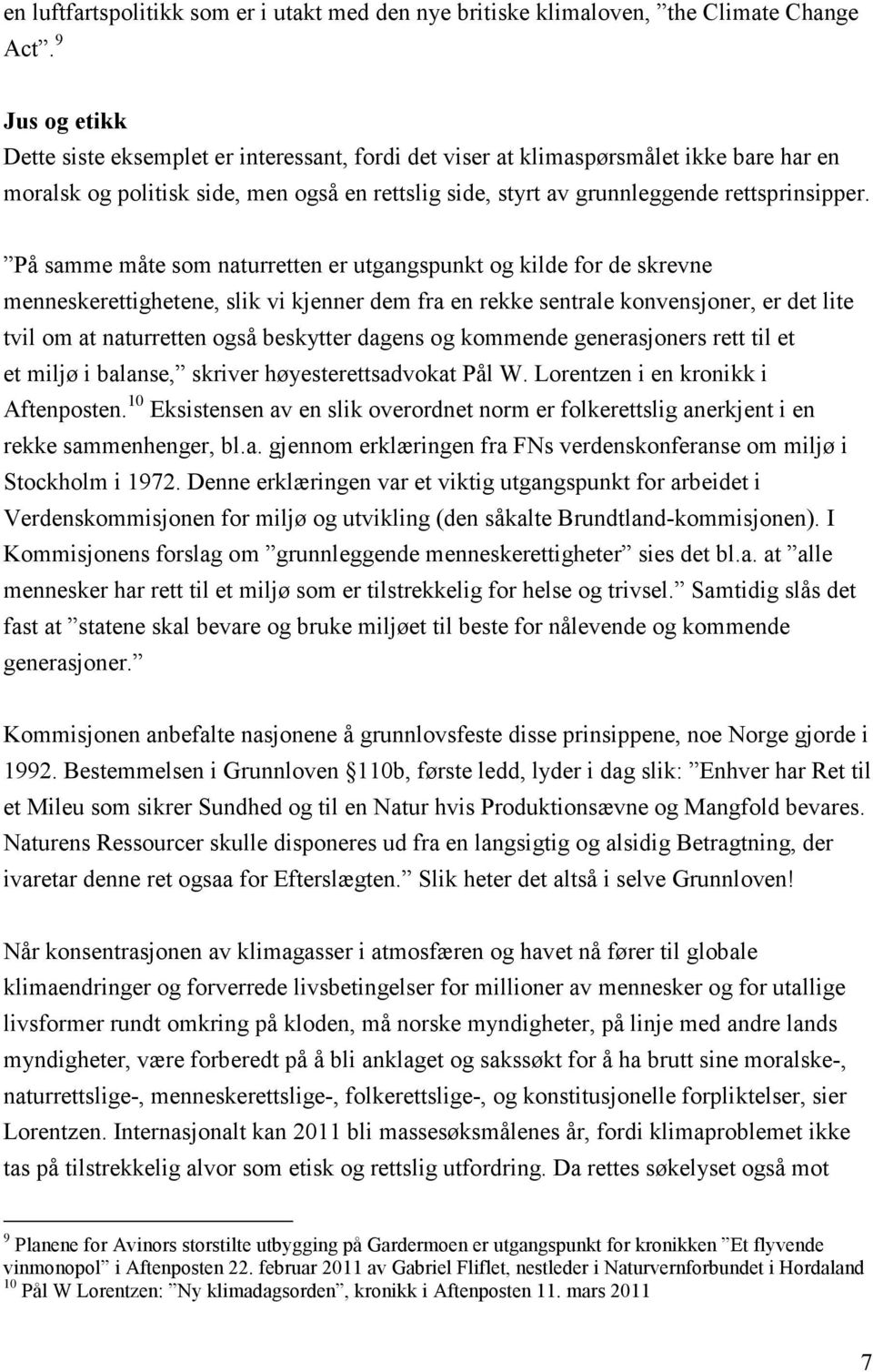 På samme måte som naturretten er utgangspunkt og kilde for de skrevne menneskerettighetene, slik vi kjenner dem fra en rekke sentrale konvensjoner, er det lite tvil om at naturretten også beskytter