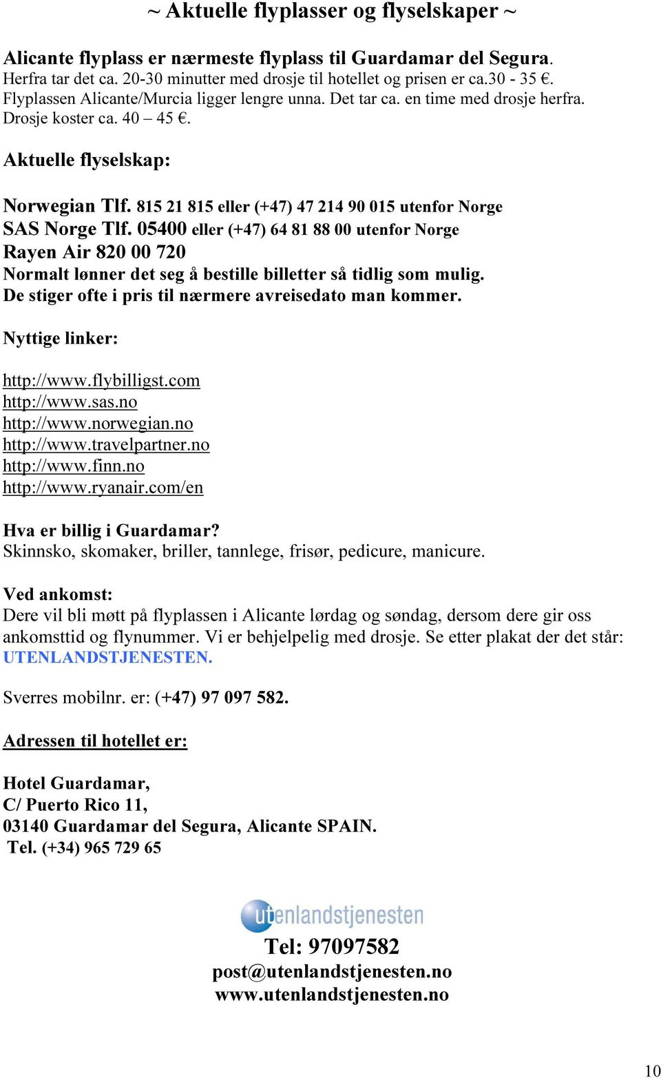 815 21 815 eller (+47) 47 214 90 015 utenfor Norge SAS Norge Tlf. 05400 eller (+47) 64 81 88 00 utenfor Norge Rayen Air 820 00 720 Normalt lønner det seg å bestille billetter så tidlig som mulig.