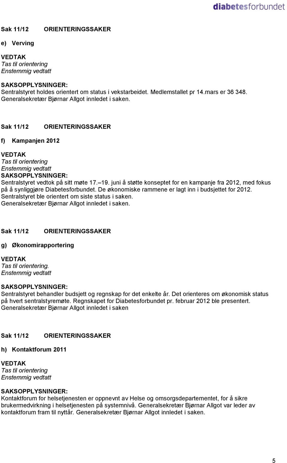 Sentralstyret ble orientert om siste status i saken. g) Økonomirapportering. Sentralstyret behandler budsjett og regnskap for det enkelte år.