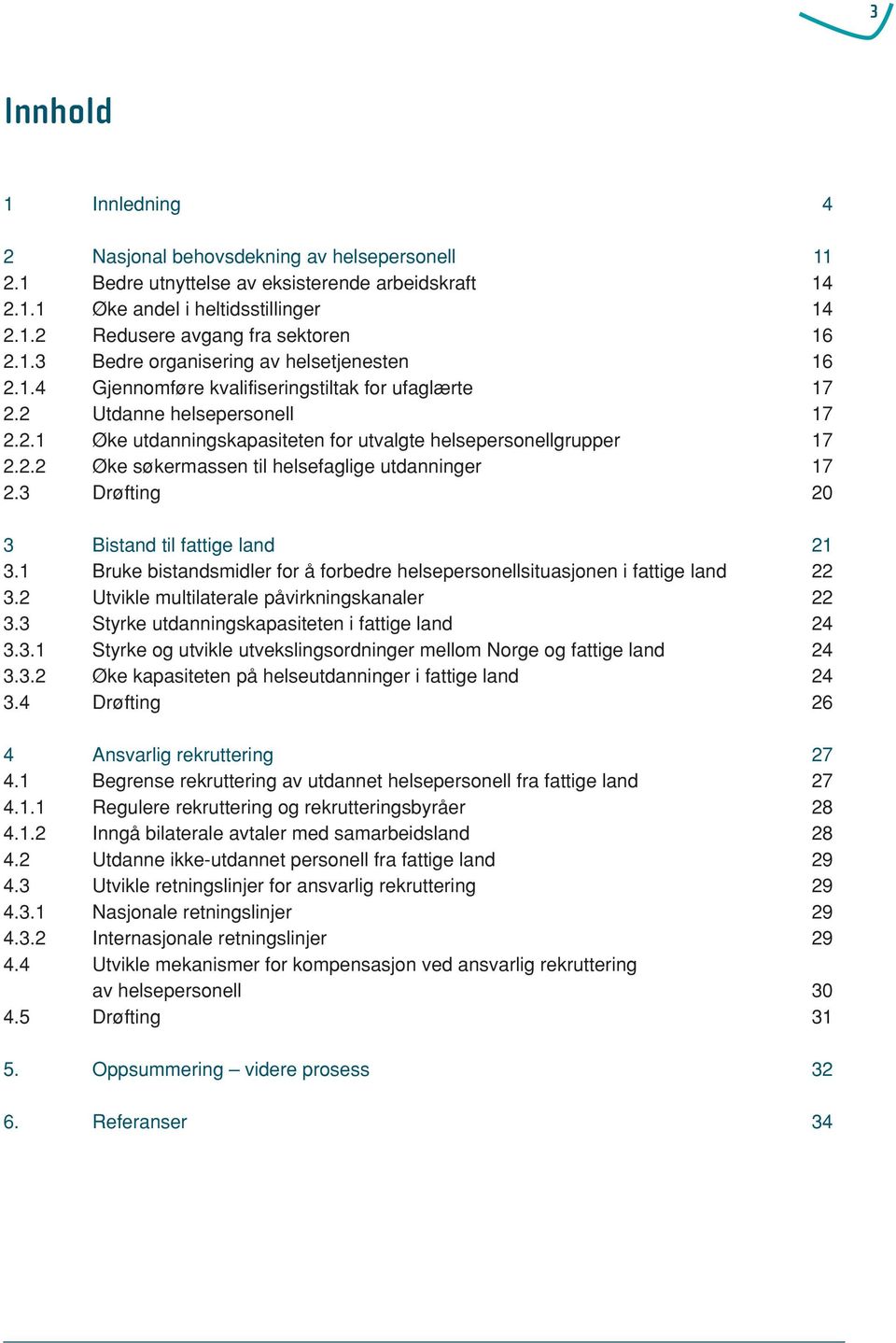 2.2 Øke søkermassen til helsefaglige utdanninger 17 2.3 Drøfting 20 3 Bistand til fattige land 21 3.1 Bruke bistandsmidler for å forbedre helsepersonellsituasjonen i fattige land 22 3.