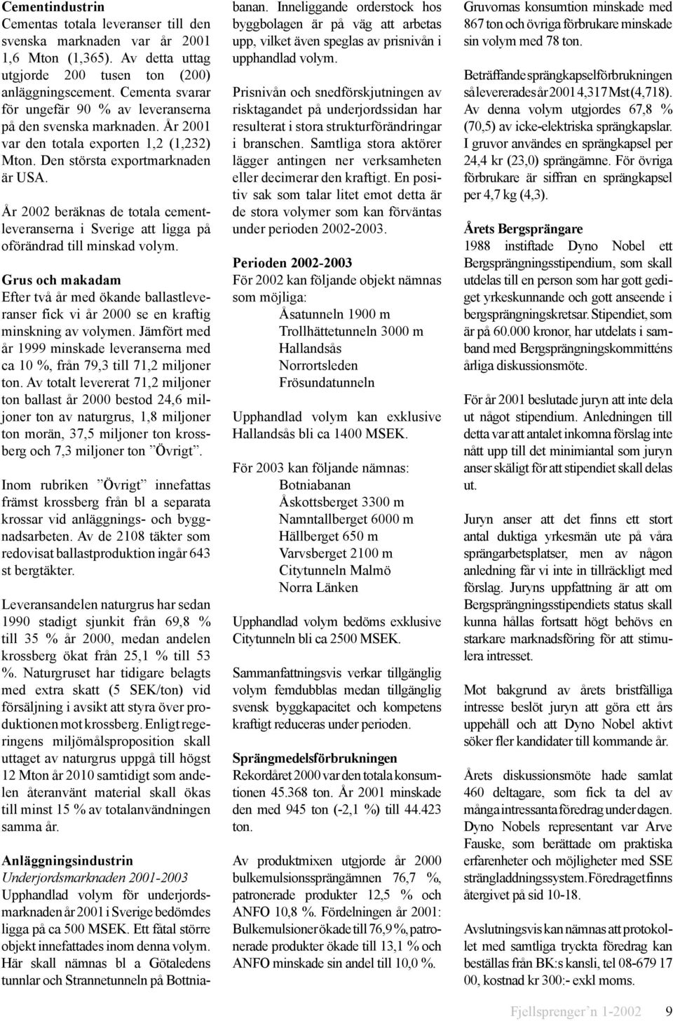 År 2002 beräknas de totala cementleveranserna i Sverige att ligga på oförändrad till minskad volym.