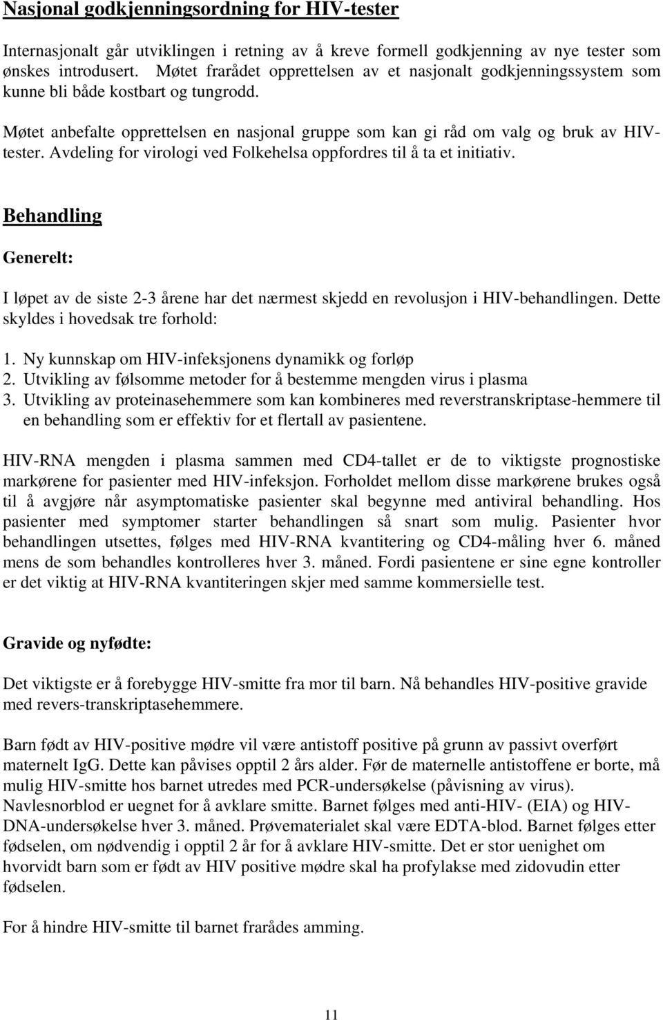 Avdeling for virologi ved Folkehelsa oppfordres til å ta et initiativ. Behandling Generelt: I løpet av de siste 2-3 årene har det nærmest skjedd en revolusjon i HIV-behandlingen.