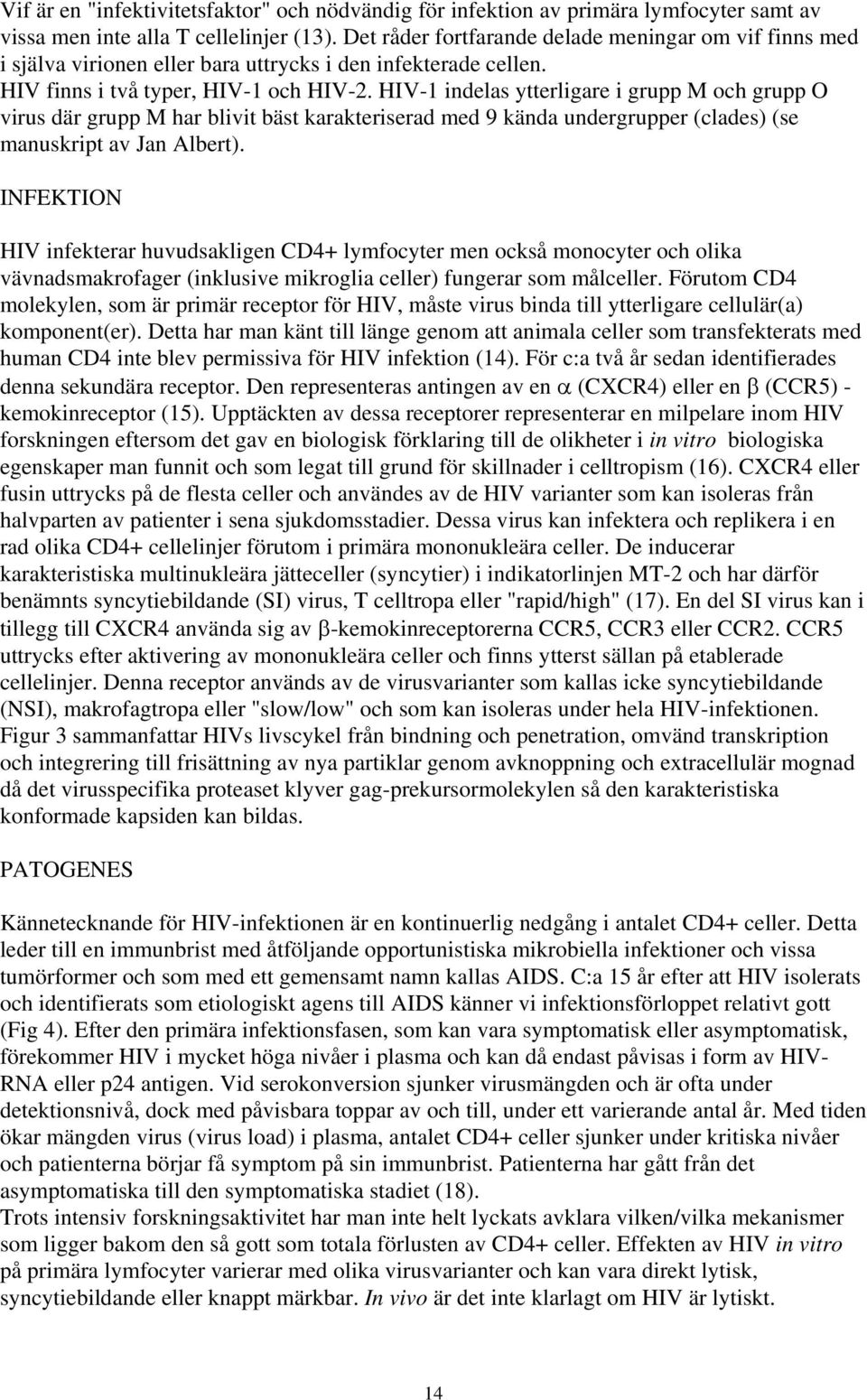 HIV-1 indelas ytterligare i grupp M och grupp O virus där grupp M har blivit bäst karakteriserad med 9 kända undergrupper (clades) (se manuskript av Jan Albert).