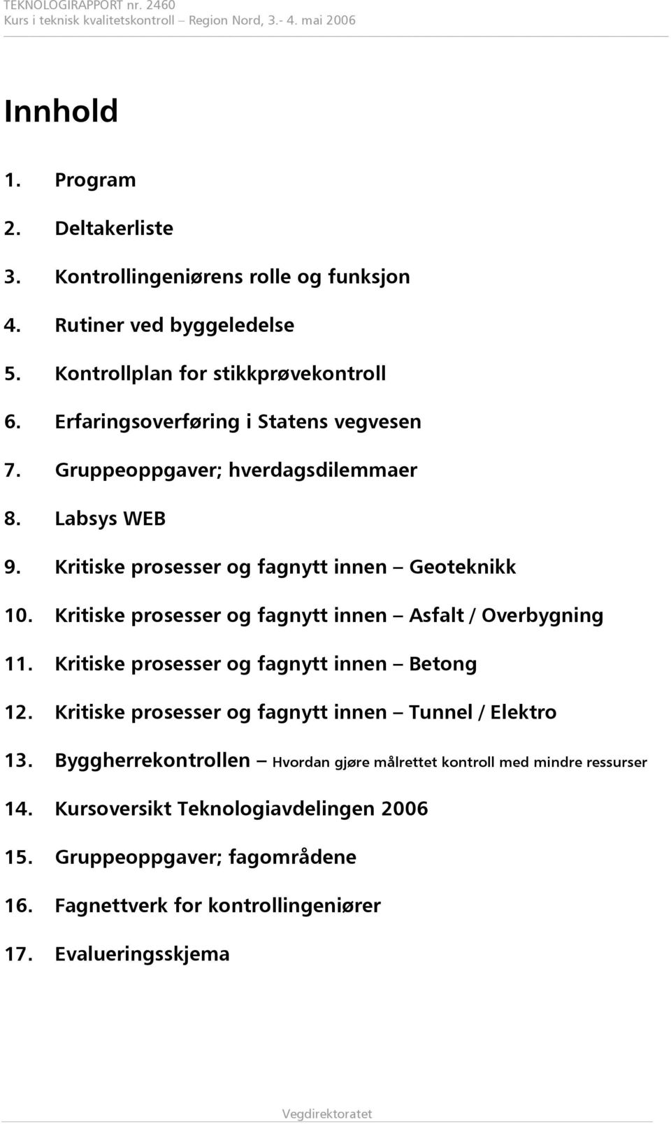 Kritiske prosesser og fagnytt innen Geoteknikk 10. Kritiske prosesser og fagnytt innen Asfalt / Overbygning 11. Kritiske prosesser og fagnytt innen Betong 12.