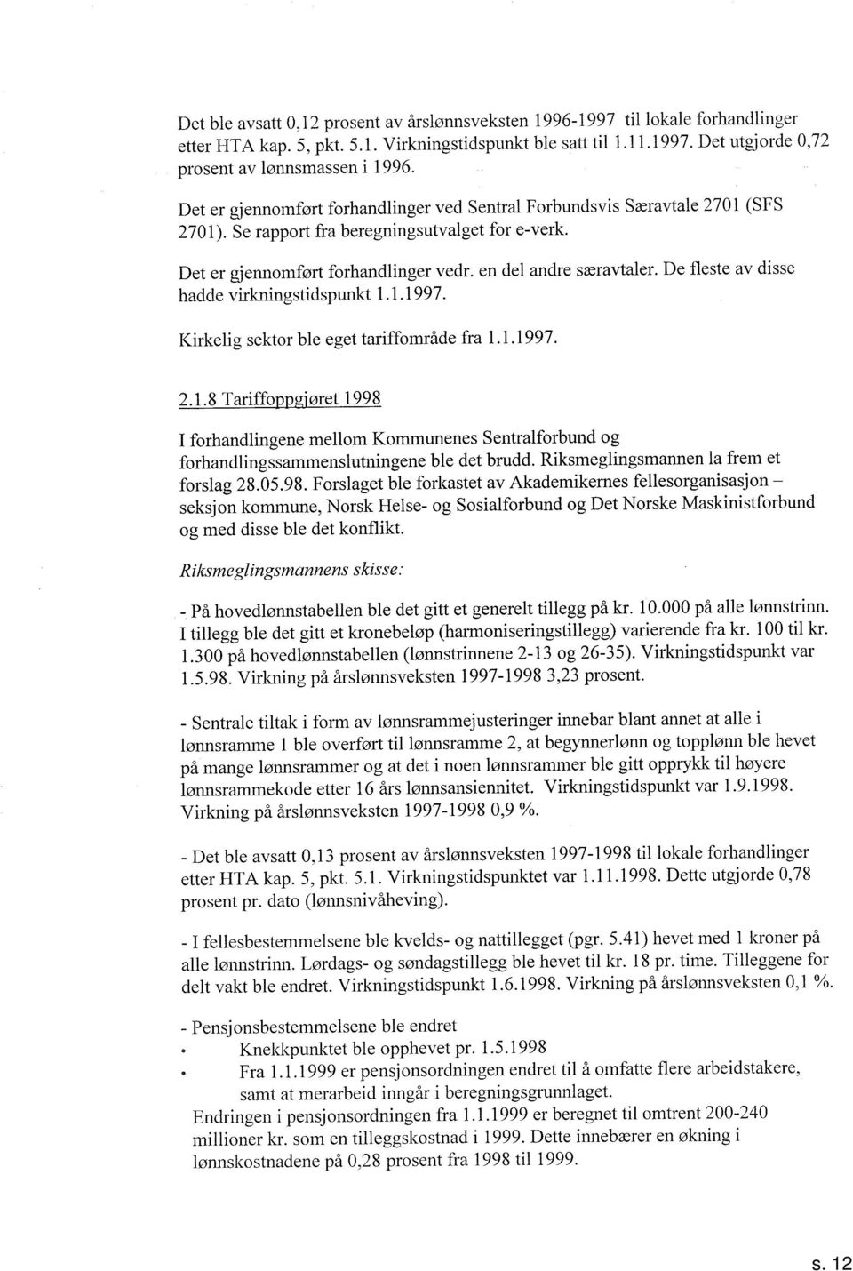 De fleste av disse hadde virkningstidspunkt..99. Kirkelig sektor ble eget tariffområde fra -.99...8 Tariffoppsiøret 998 forhandlingene mellom Kommunenes Sentralforbund og forhandlingssammenslutningene ble det brudd.