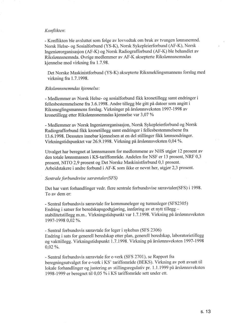 Øvrige medlemmer av AF-K aksepterte Rikslønnsnemndas kjennelse med virkning fra T..98. Det Norske Maskinistforbund (YS-K) aksepterte Riksmeklingsmannens forslag med virkning fra..998.