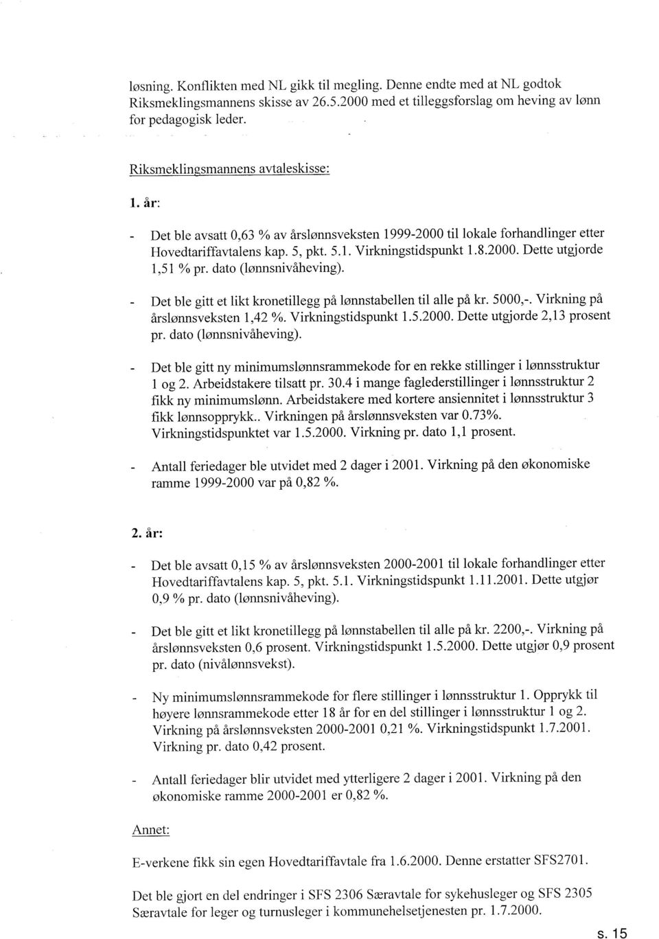 Det ble gitt et likt kronetillegg på lønnstabellen til alle på kr.,-. Virkning på årslønnsveksten, %. Virkningstidspunkt... Dette utgjorde, prosent pr. dato (ønnsnivåheving).