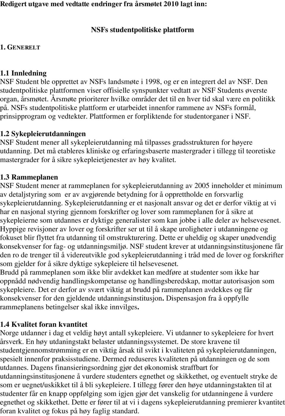 Den studentpolitiske plattformen viser offisielle synspunkter vedtatt av NSF Students øverste organ, årsmøtet. Årsmøte prioriterer hvilke områder det til en hver tid skal være en politikk på.