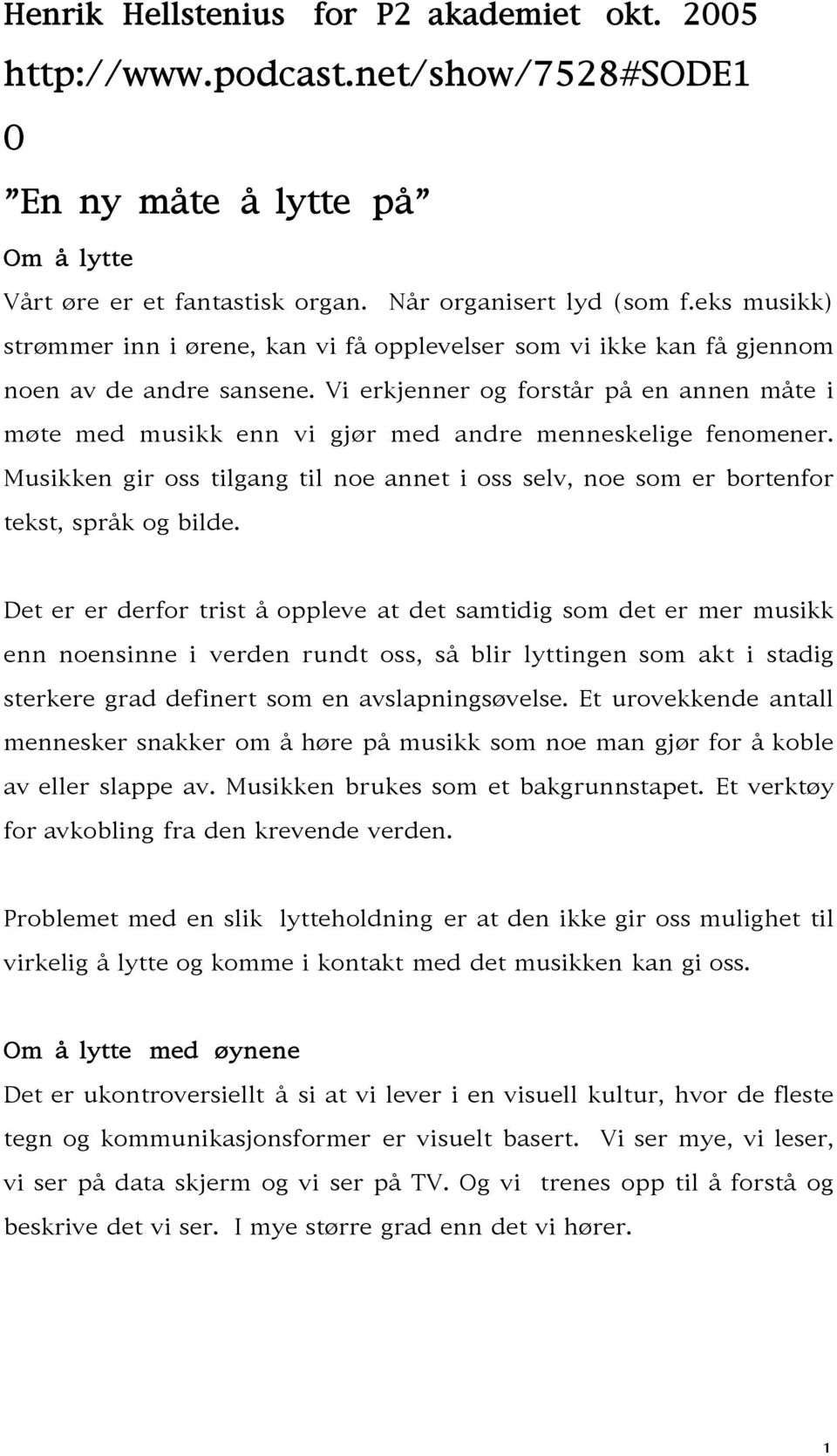 Vi erkjenner og forstår på en annen måte i møte med musikk enn vi gjør med andre menneskelige fenomener. Musikken gir oss tilgang til noe annet i oss selv, noe som er bortenfor tekst, språk og bilde.