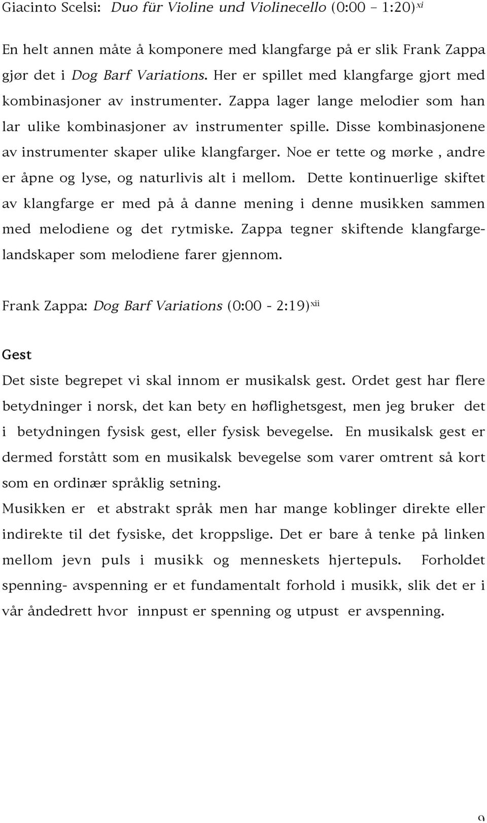 Disse kombinasjonene av instrumenter skaper ulike klangfarger. Noe er tette og mørke, andre er åpne og lyse, og naturlivis alt i mellom.