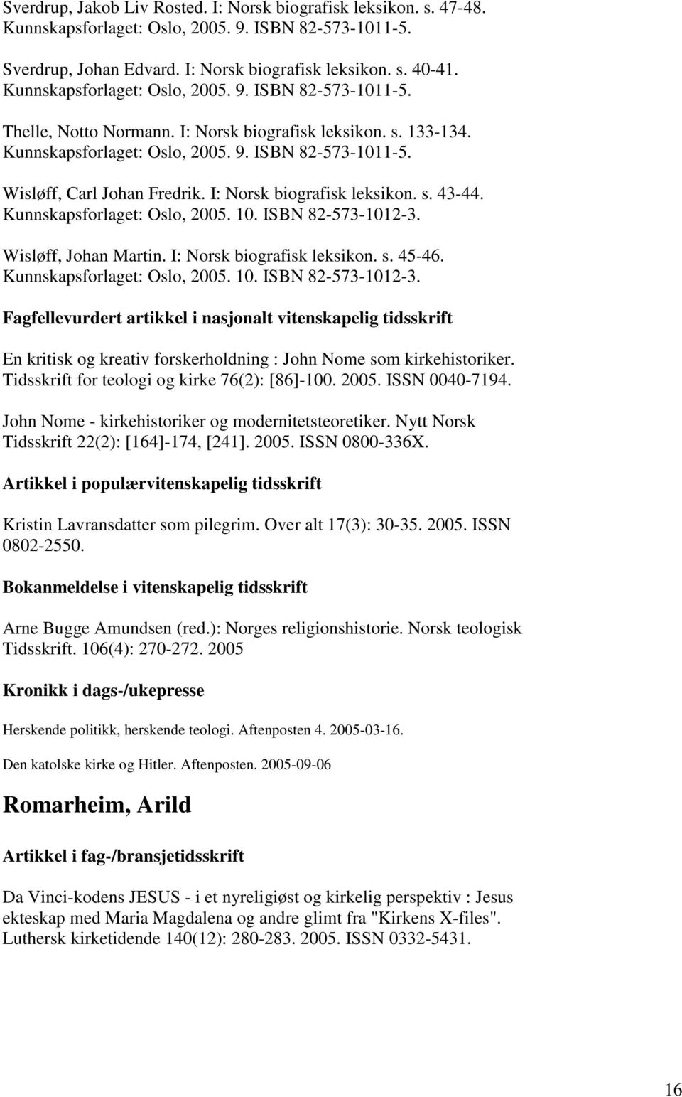 I: Norsk biografisk leksikon. s. 43-44. Kunnskapsforlaget: Oslo, 2005. 10. ISBN 82-573-1012-3. Wisløff, Johan Martin. I: Norsk biografisk leksikon. s. 45-46. Kunnskapsforlaget: Oslo, 2005. 10. ISBN 82-573-1012-3. En kritisk og kreativ forskerholdning : John Nome som kirkehistoriker.