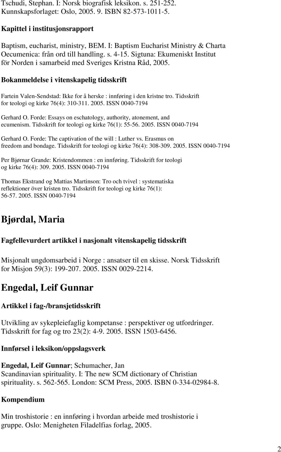 Fartein Valen-Sendstad: Ikke for å herske : innføring i den kristne tro. Tidsskrift for teologi og kirke 76(4): 310-311. 2005. ISSN 0040-7194 Gerhard O.