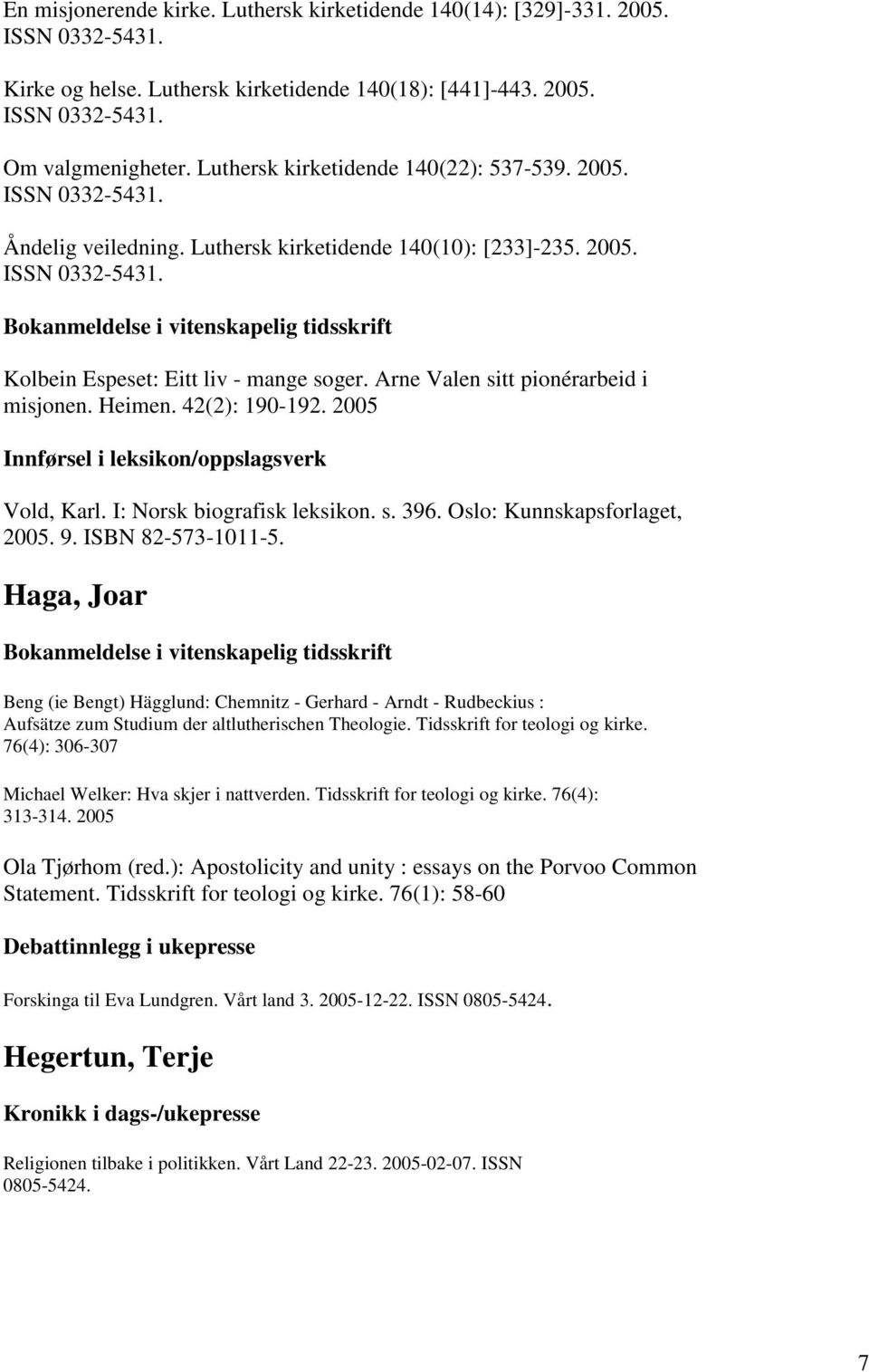 Arne Valen sitt pionérarbeid i misjonen. Heimen. 42(2): 190-192. 2005 Innførsel i leksikon/oppslagsverk Vold, Karl. I: Norsk biografisk leksikon. s. 396. Oslo: Kunnskapsforlaget, 2005. 9.