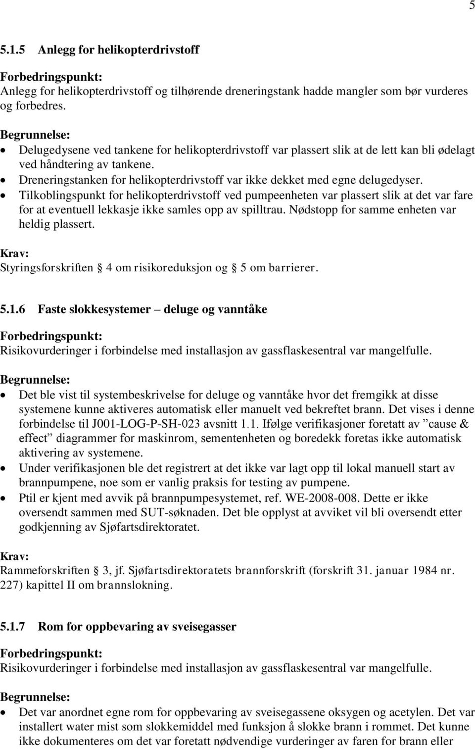 Tilkoblingspunkt for helikopterdrivstoff ved pumpeenheten var plassert slik at det var fare for at eventuell lekkasje ikke samles opp av spilltrau. Nødstopp for samme enheten var heldig plassert.