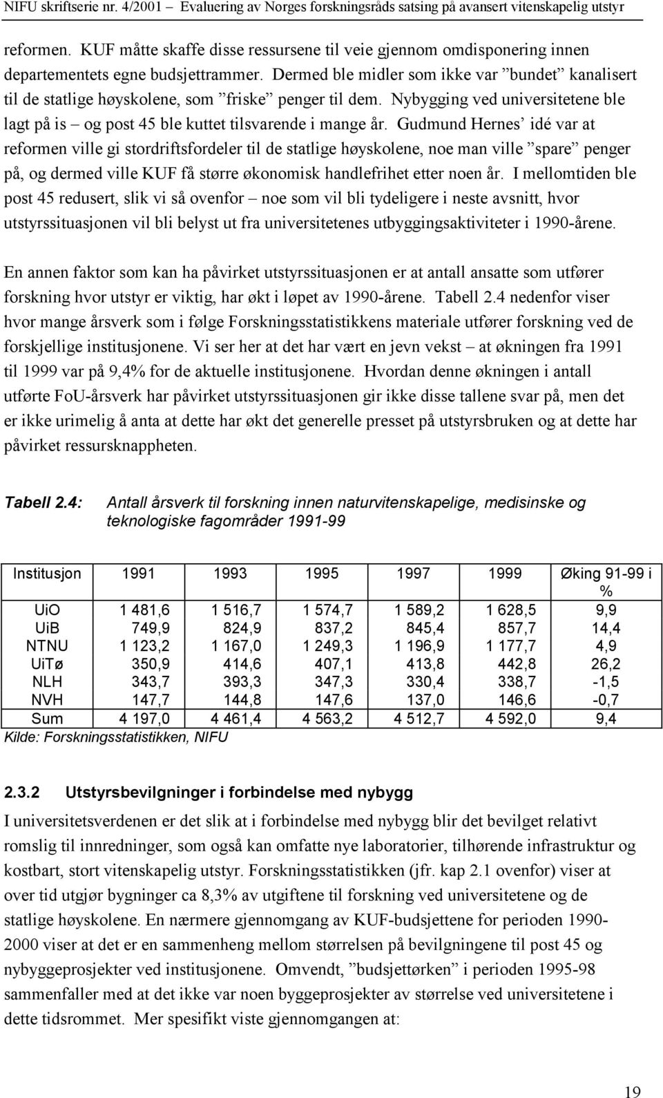 Gudmund Hernes idé var at reformen ville gi stordriftsfordeler til de statlige høyskolene, noe man ville spare penger på, og dermed ville KUF få større økonomisk handlefrihet etter noen år.