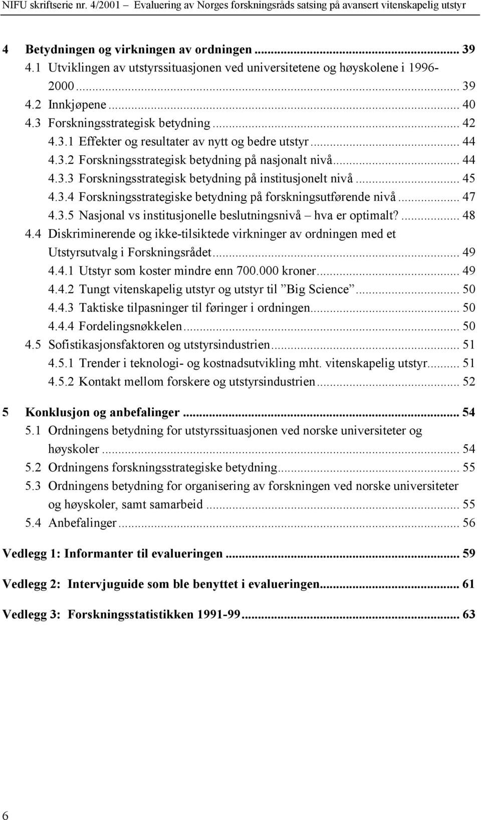 .. 47 4.3.5 Nasjonal vs institusjonelle beslutningsnivå hva er optimalt?... 48 4.4 Diskriminerende og ikke-tilsiktede virkninger av ordningen med et Utstyrsutvalg i Forskningsrådet... 49 4.4.1 Utstyr som koster mindre enn 700.