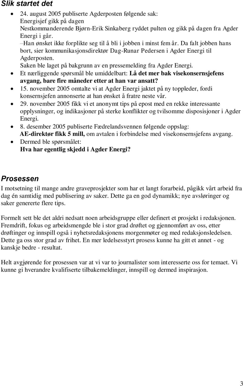 Saken ble laget på bakgrunn av en pressemelding fra Agder Energi. Et nærliggende spørsmål ble umiddelbart: Lå det mer bak visekonsernsjefens avgang, bare fire måneder etter at han var ansatt? 15.