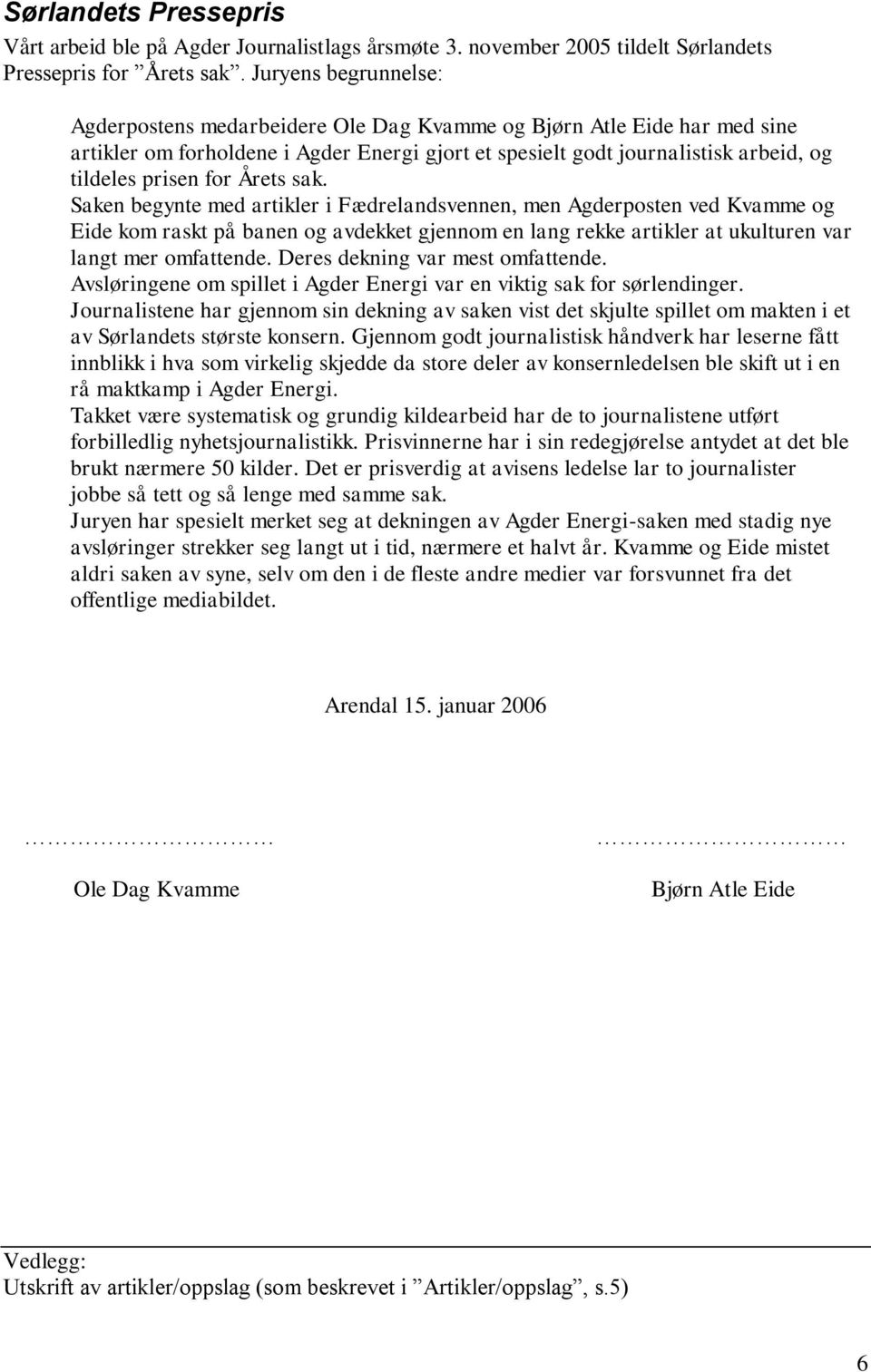 Årets sak. Saken begynte med artikler i Fædrelandsvennen, men Agderposten ved Kvamme og Eide kom raskt på banen og avdekket gjennom en lang rekke artikler at ukulturen var langt mer omfattende.