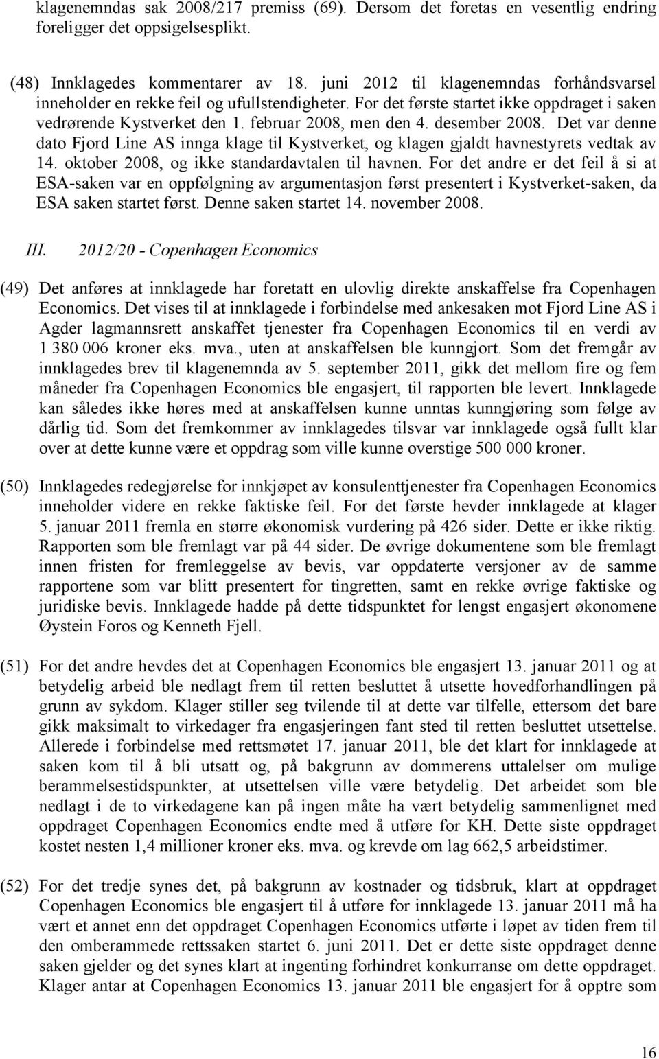 desember 2008. Det var denne dato Fjord Line AS innga klage til Kystverket, og klagen gjaldt havnestyrets vedtak av 14. oktober 2008, og ikke standardavtalen til havnen.