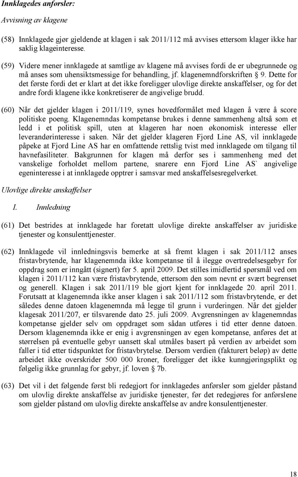 Dette for det første fordi det er klart at det ikke foreligger ulovlige direkte anskaffelser, og for det andre fordi klagene ikke konkretiserer de angivelige brudd.