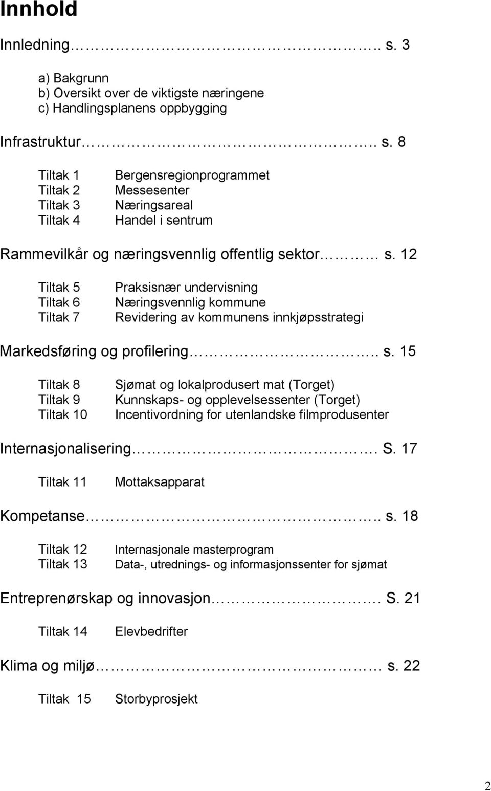 15 Tiltak 8 Tiltak 9 Tiltak 10 Sjømat og lokalprodusert mat (Torget) Kunnskaps- og opplevelsessenter (Torget) Incentivordning for utenlandske filmprodusenter Internasjonalisering. S. 17 Tiltak 11 Mottaksapparat Kompetanse.