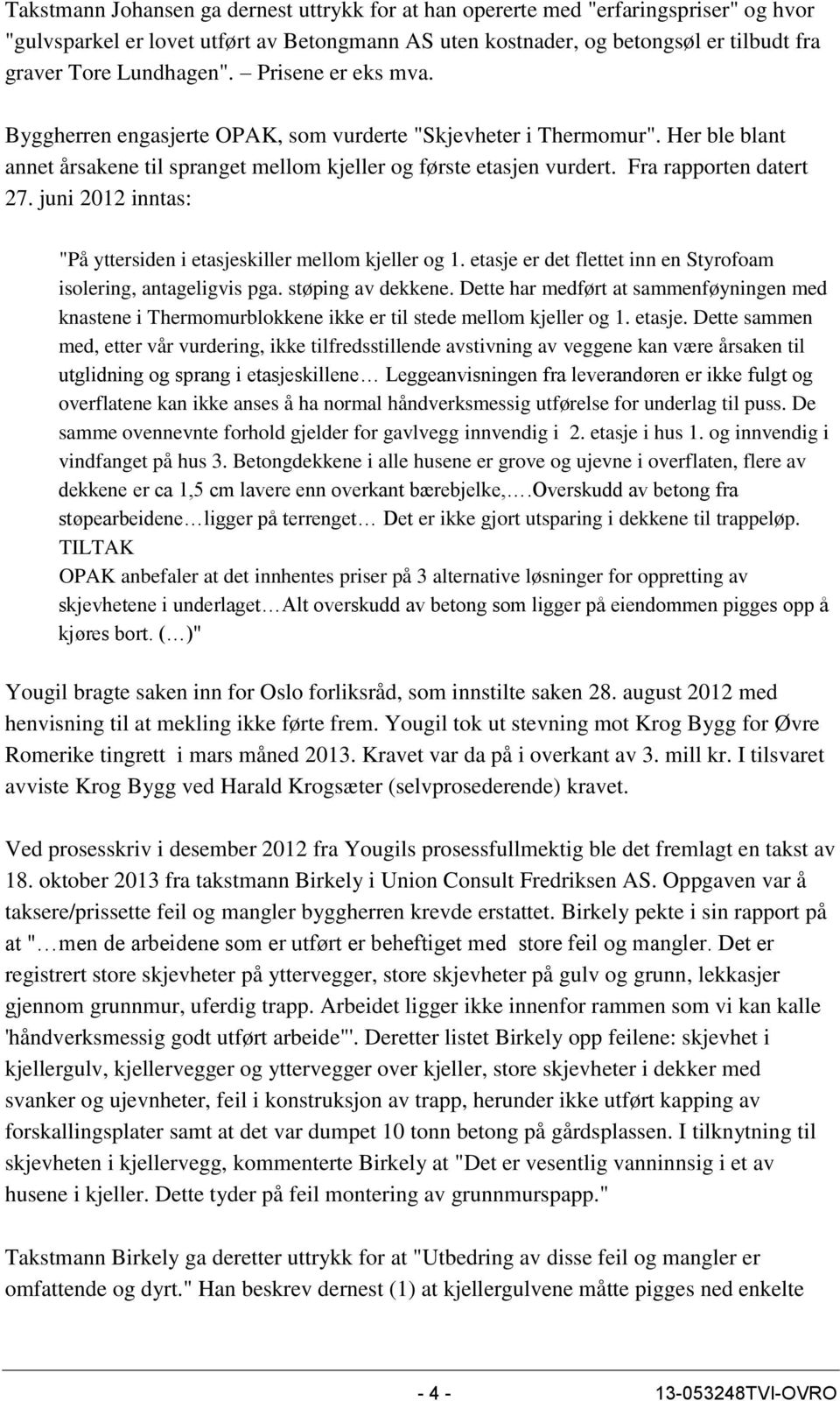 Fra rapporten datert 27. juni 2012 inntas: "På yttersiden i etasjeskiller mellom kjeller og 1. etasje er det flettet inn en Styrofoam isolering, antageligvis pga. støping av dekkene.