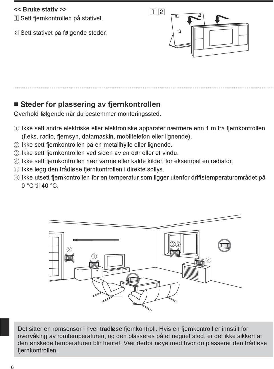 Ikke sett fjernkontrollen på en metallhylle eller lignende. Ikke sett fjernkontrollen ved siden av en dør eller et vindu.