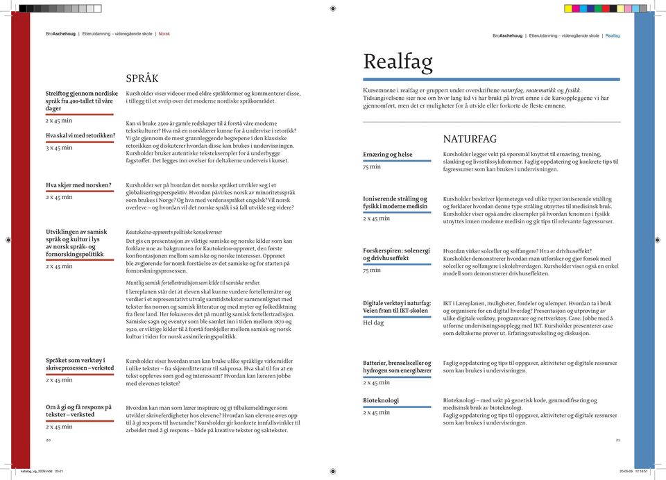 Realfag Kursemnene i realfag er gruppert under overskriftene naturfag, matematikk og fysikk.