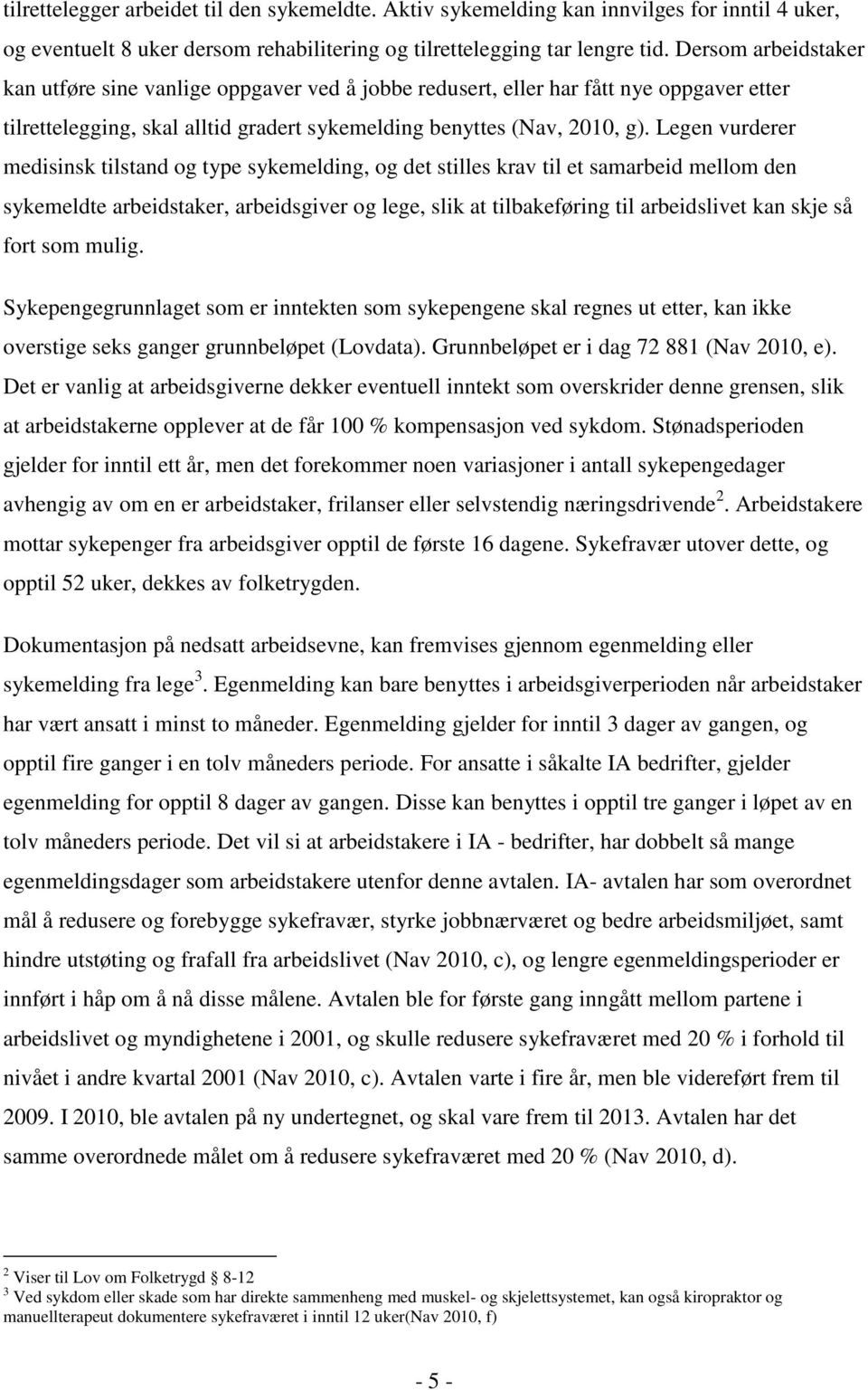 Legen vurderer medisinsk tilstand og type sykemelding, og det stilles krav til et samarbeid mellom den sykemeldte arbeidstaker, arbeidsgiver og lege, slik at tilbakeføring til arbeidslivet kan skje